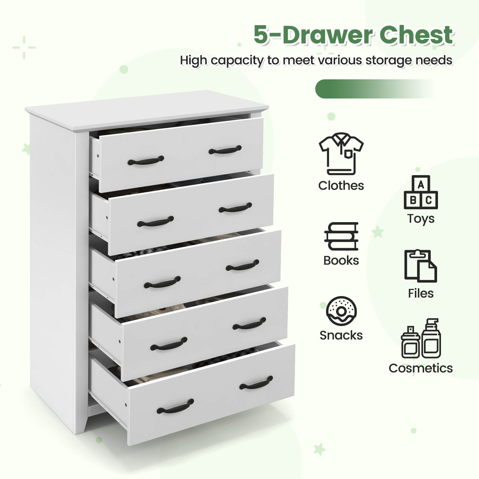 5-Drawer Chest
High capacity to meet various storage needs
Clothes
Toys
Books
Files
Snacks
Cosmetics