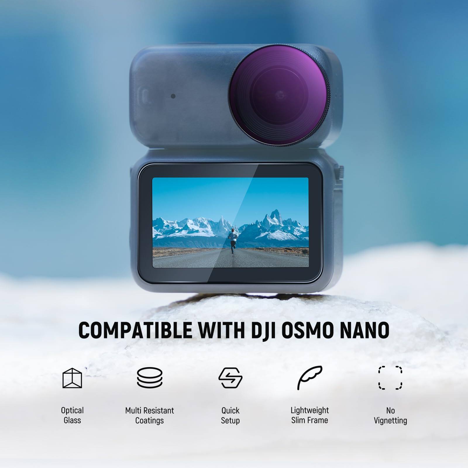 COMPATIBLE WITH DJI OSMO NANO  
Optical Glass  
Multi Resistant Coatings  
Quick Setup  
Lightweight Slim Frame  
No Vignetting