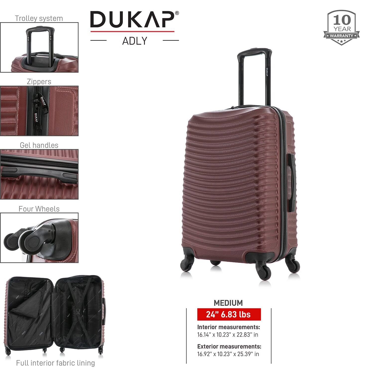 - Trolley system
- Zippers
- Gel handles
- Four Wheels
- Full interior fabric lining

DUKAP ADLY

10 YEAR WARRANTY

MEDIUM
24" 6.83 lbs

Interior measurements:
16.14" x 10.23" x 22.83" in

Exterior measurements:
16.92" x 10.23" x 25.39" in