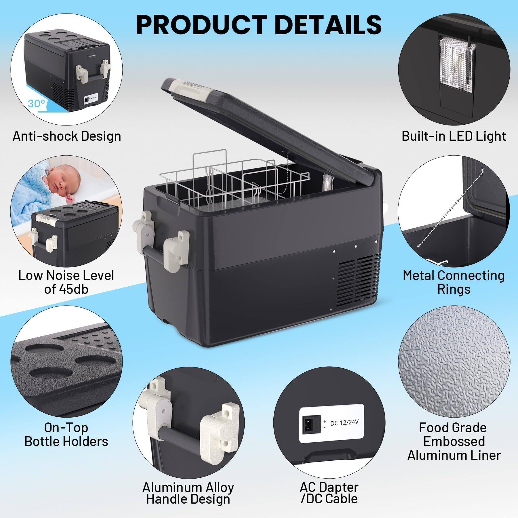 PRODUCT DETAILS

- Anti-shock Design
- Built-in LED Light
- Low Noise Level of 45db
- Metal Connecting Rings
- On-Top Bottle Holders
- Aluminum Alloy Handle Design
- AC Adapter / DC Cable
- Food Grade Embossed Aluminum Liner
- DC 12/24V