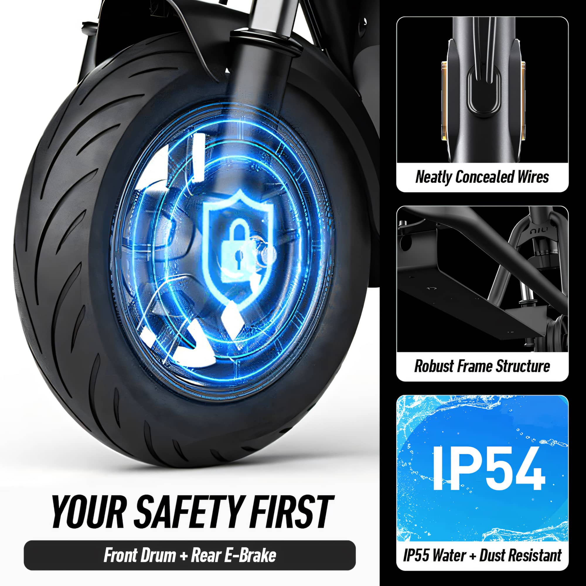 Neatly Concealed Wires nIu Robust Frame Structure YOUR SAFETY FIRST Front Drum + Rear E-Brake IP54 IP55 Water + Dust Resistant