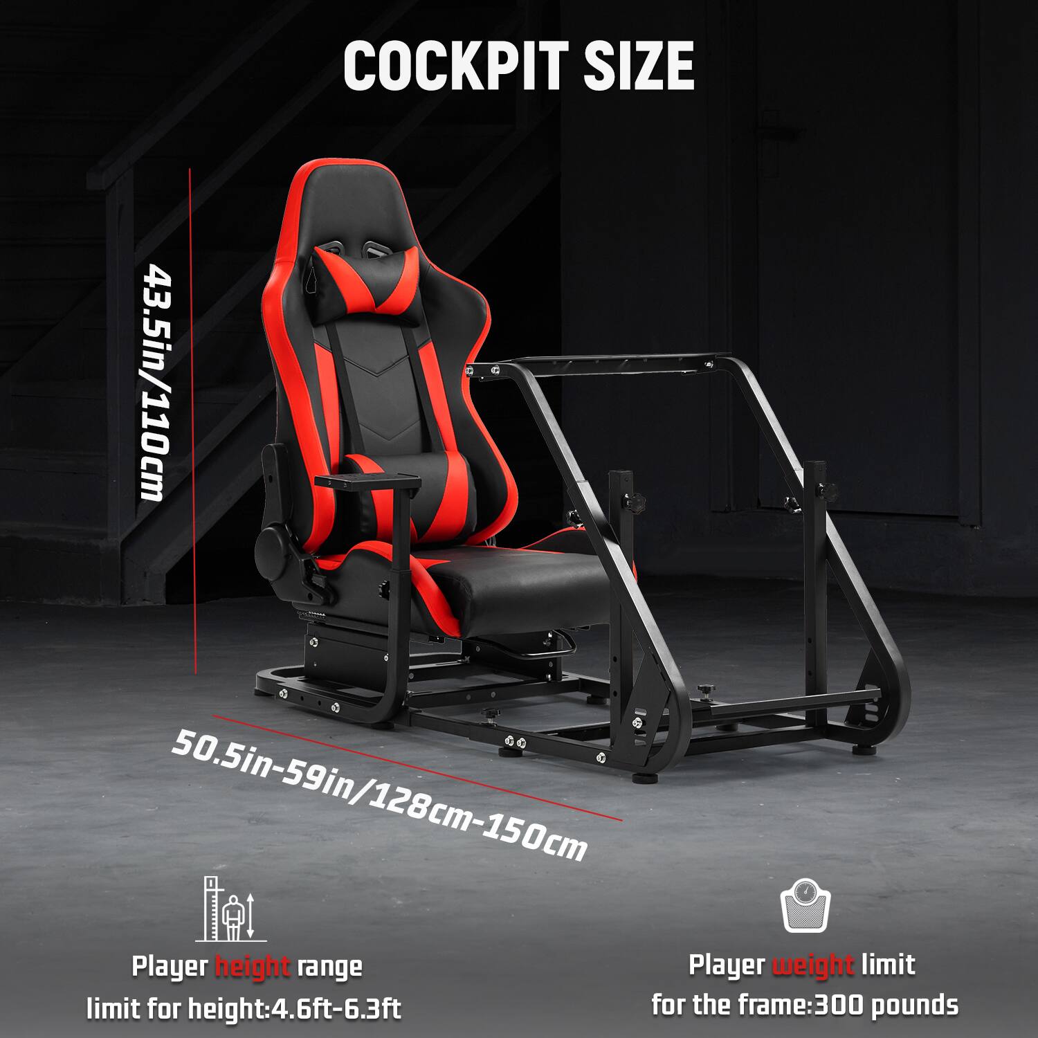 COCKPIT SIZE  
43.5in/110cm & 50.5in-59in/128cm-150cm  

Player height range  
limit for height: 4.6ft-6.3ft  

Player weight limit  
for the frame: 300 pounds