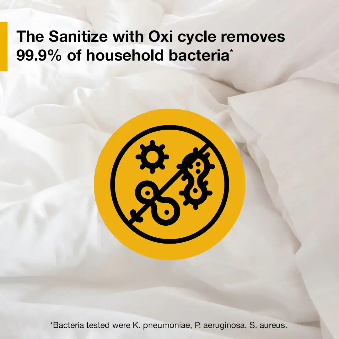 The Sanitize with Oxi cycle removes 99.9% of household bacteria*

*Bacteria tested were K. pneumoniae, P. aeruginosa, S. aureus.