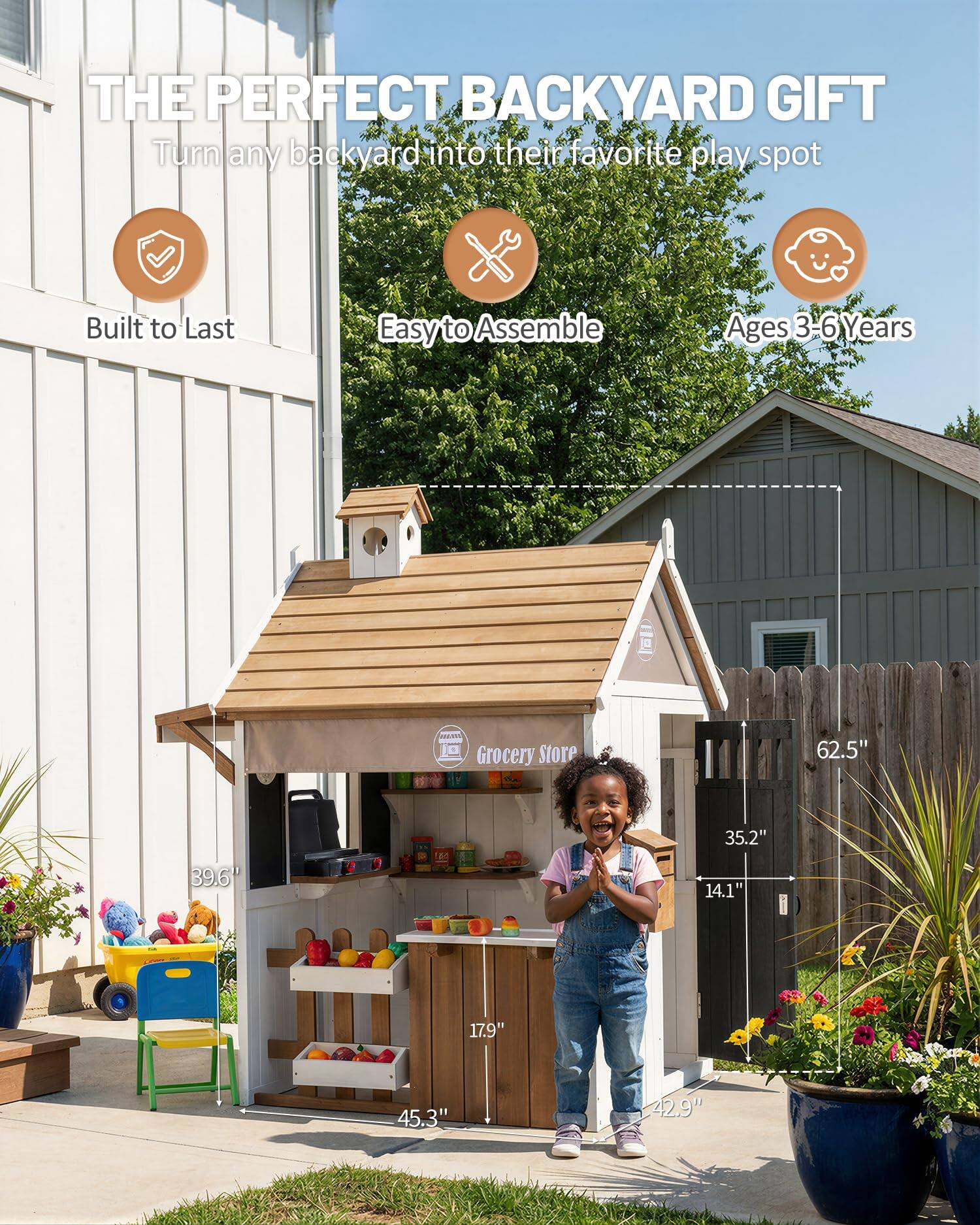 THE PERFECT BACKYARD GIFT  
Turn any backyard into their favorite play spot

Built to Last  
Easy to Assemble  
Ages 3-6 Years

LISTA Grocery Store

62.5"  
39.6"  
35.2"  
14.1"  
17.9"  
45.3"  
42.9"