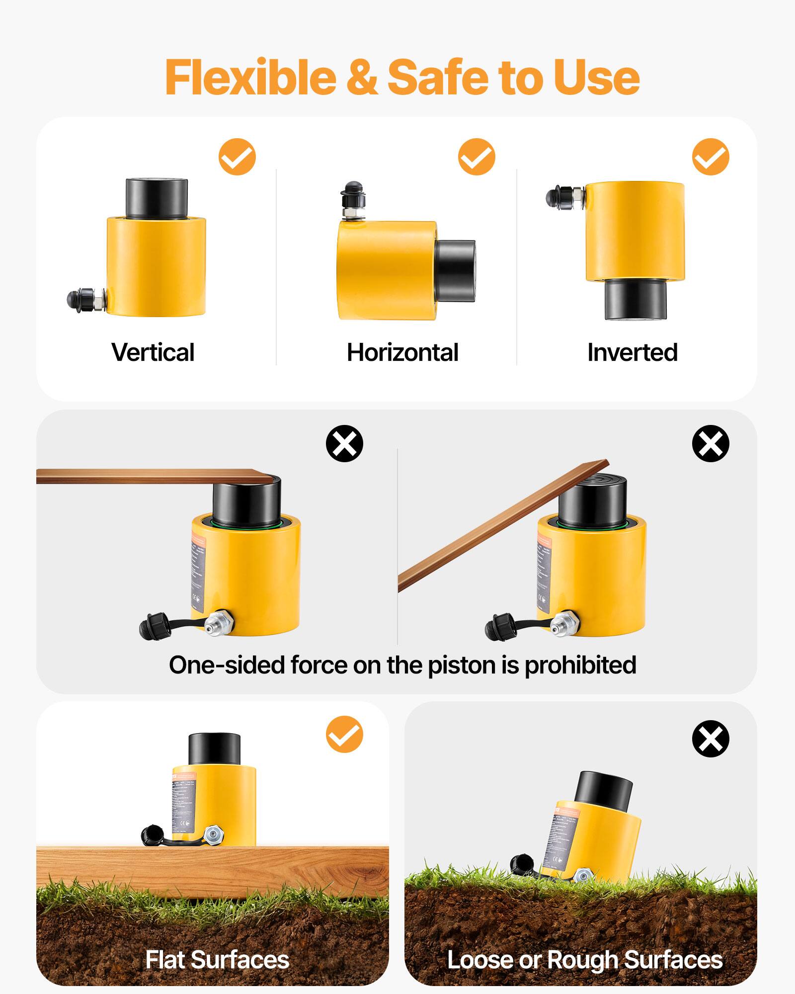 Flexible & Safe to Use  
Vertical  
Horizontal  
Inverted  
One-sided force on the piston is prohibited  
Flat Surfaces  
Loose or Rough Surfaces