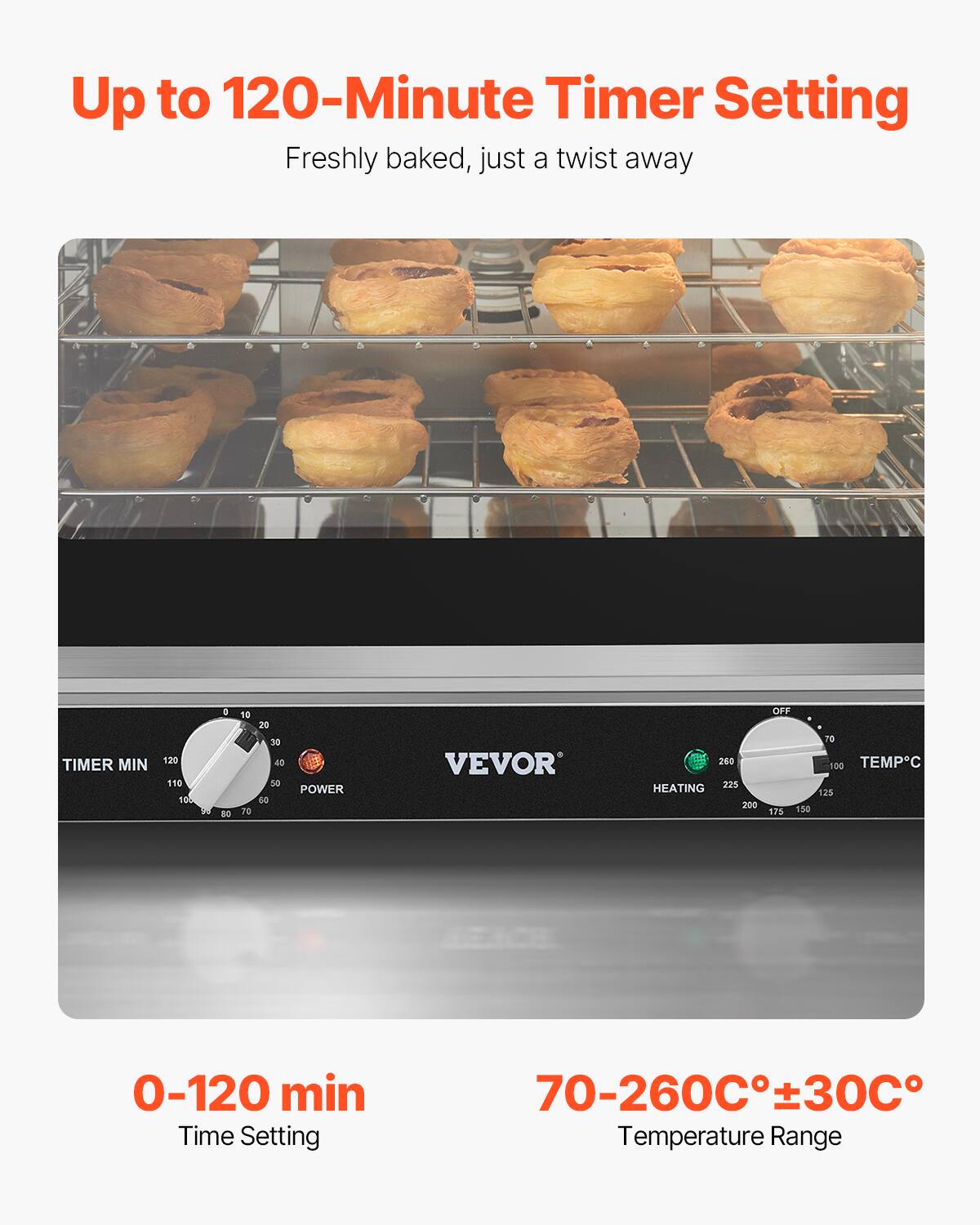 Up to 120-Minute Timer Setting
Freshly baked, just a twist away
TIMER MIN 120 110 10 4 8O 10 T6 20 30 40 56 POWER 10 VEVOR 260 HEATING 225 200 OFF TO 100 TEMPC 125 175 150
0-120 min Time Setting
70-260C30C Temperature Range