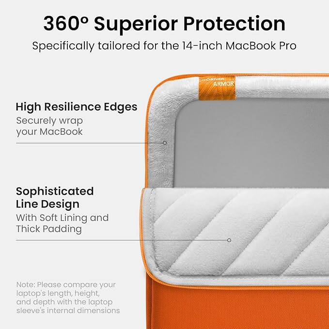 360° Superior Protection  
Specifically tailored for the 14-inch MacBook Pro

High Resilience Edges  
Securely wrap your MacBook

Sophisticated Line Design  
With Soft Lining and Thick Padding

Note: Please compare your laptop's length, height, and depth with the laptop sleeve's internal dimensions