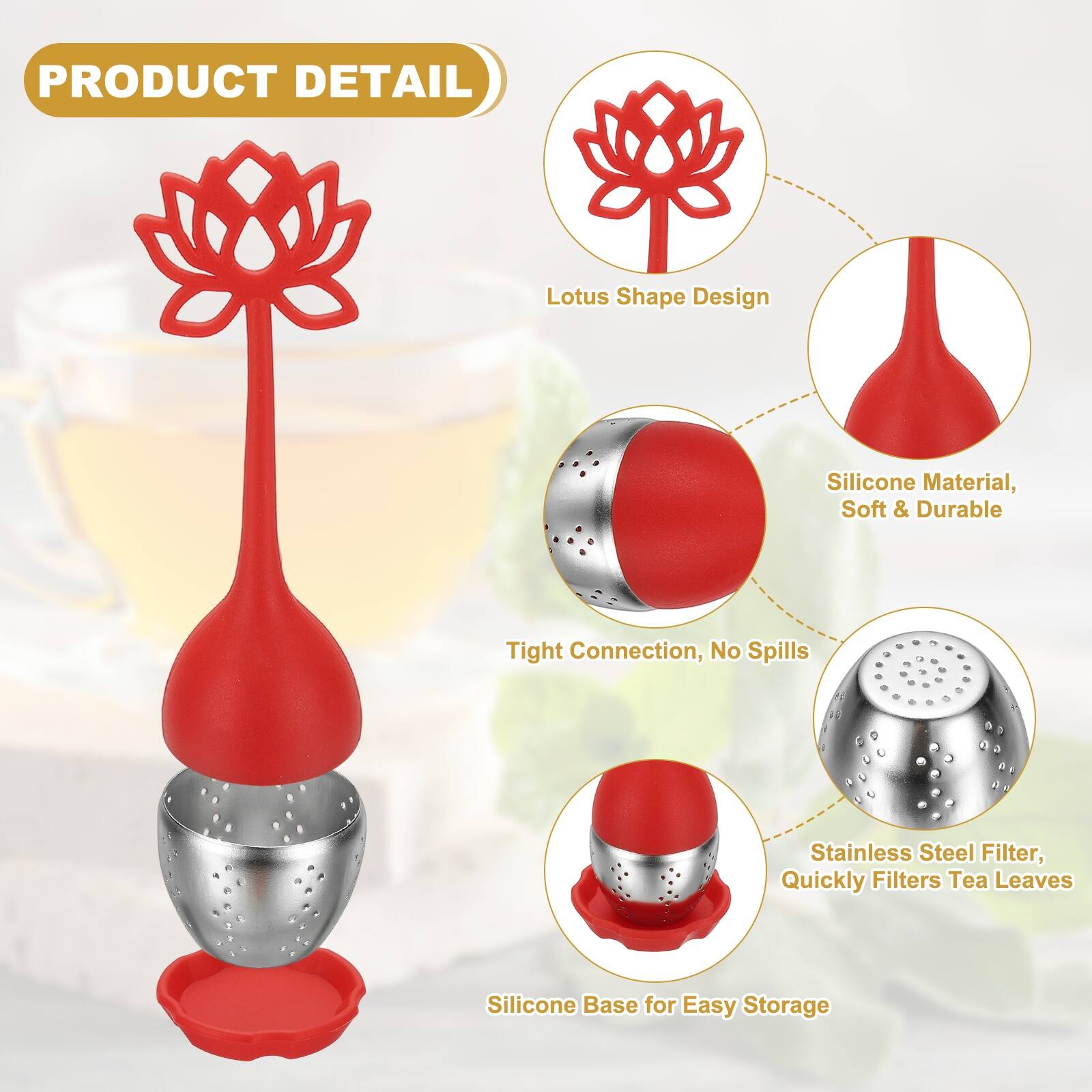 PRODUCT DETAIL

Lotus Shape Design

Silicone Material, Soft & Durable

Tight Connection, No Spills

Stainless Steel Filter, Quickly Filters Tea Leaves

Silicone Base for Easy Storage