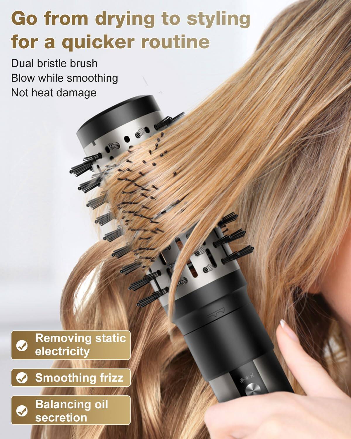 Go from drying to styling for a quicker routine

Dual bristle brush  
Blow while smoothing  
Not heat damage

Removing static electricity  
Smoothing frizz  
Balancing oil secretion