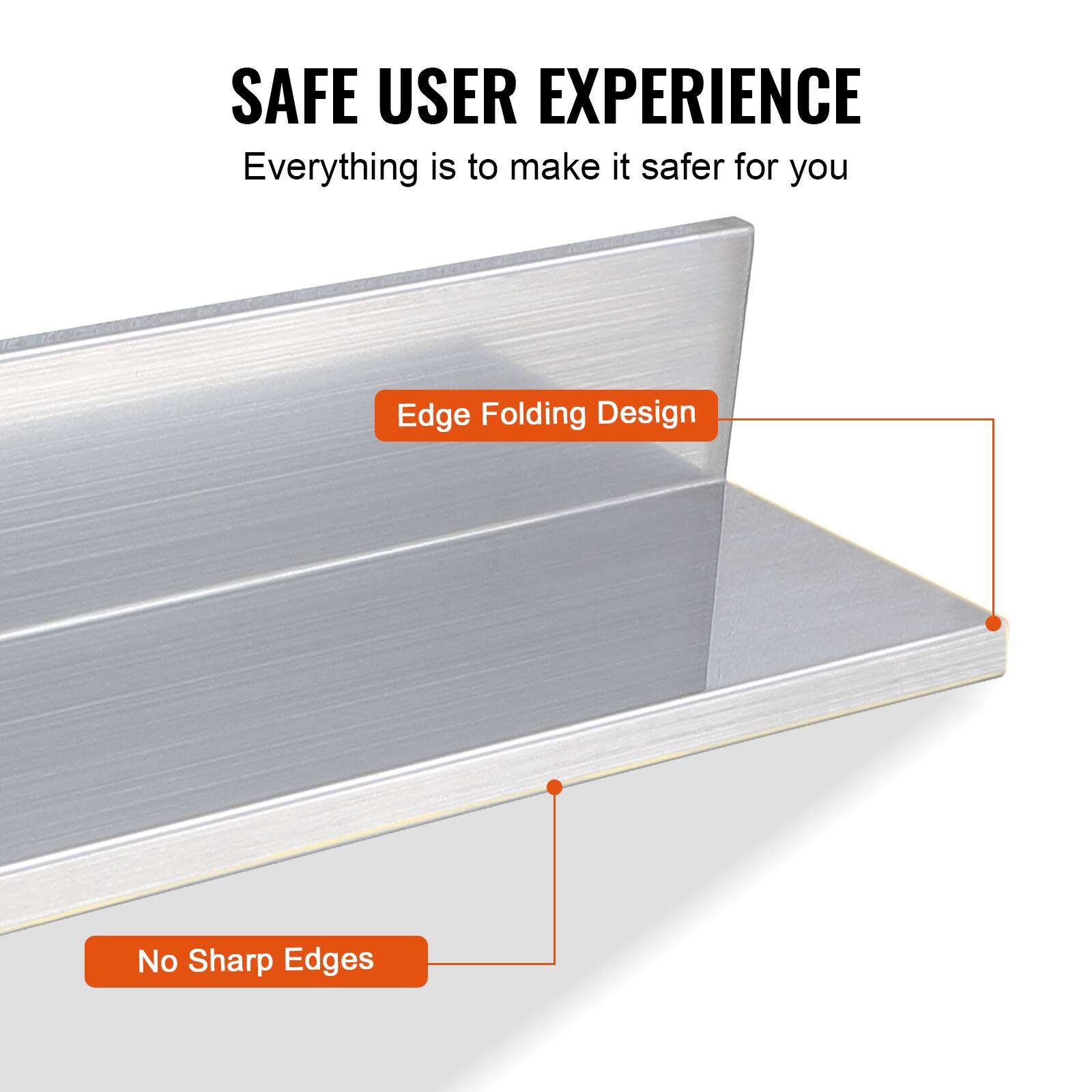 SAFE USER EXPERIENCE  
Everything is to make it safer for you  

Edge Folding Design  
No Sharp Edges