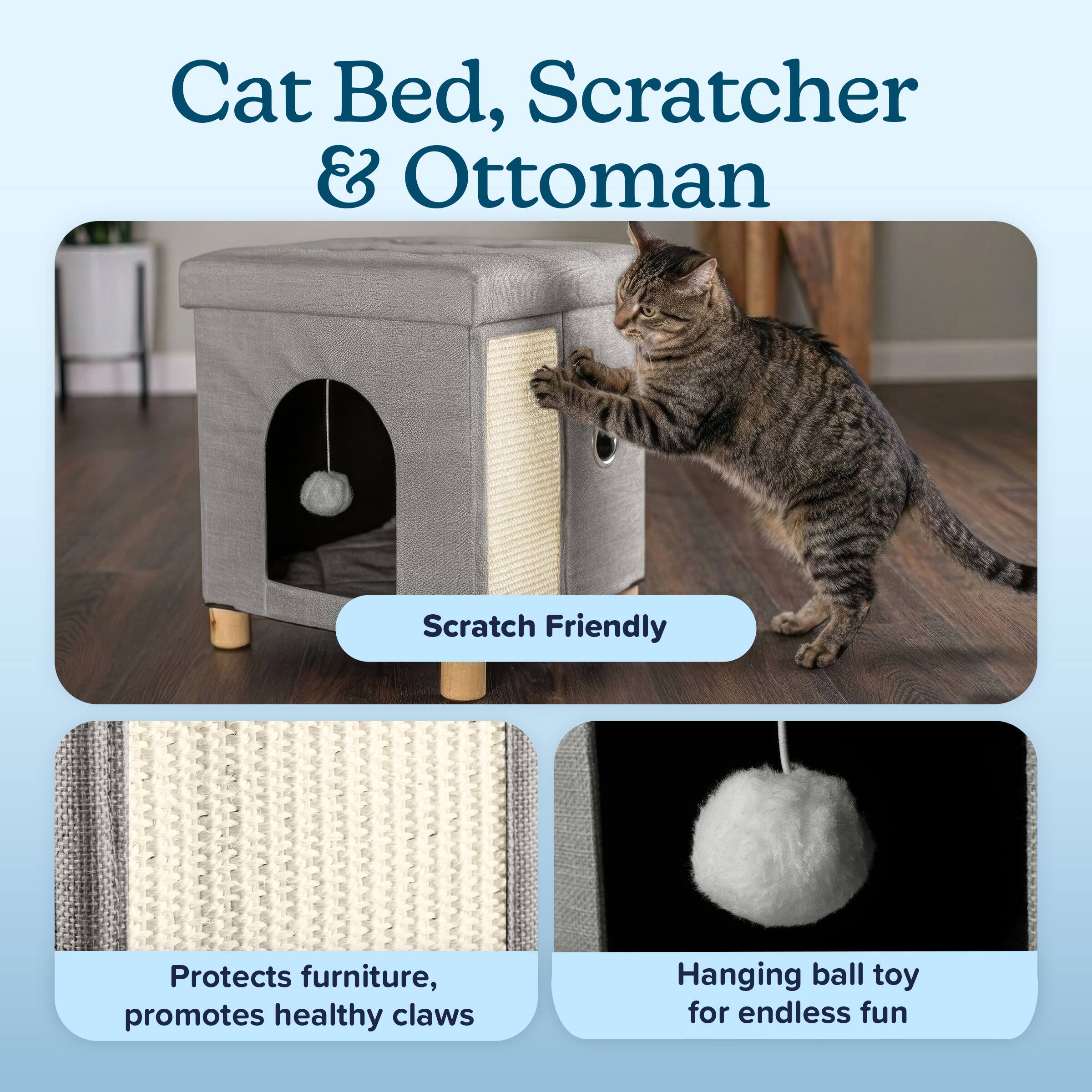 Cat Bed, Scratcher & Ottoman

Scratch Friendly

Protects furniture, promotes healthy claws

Hanging ball toy for endless fun