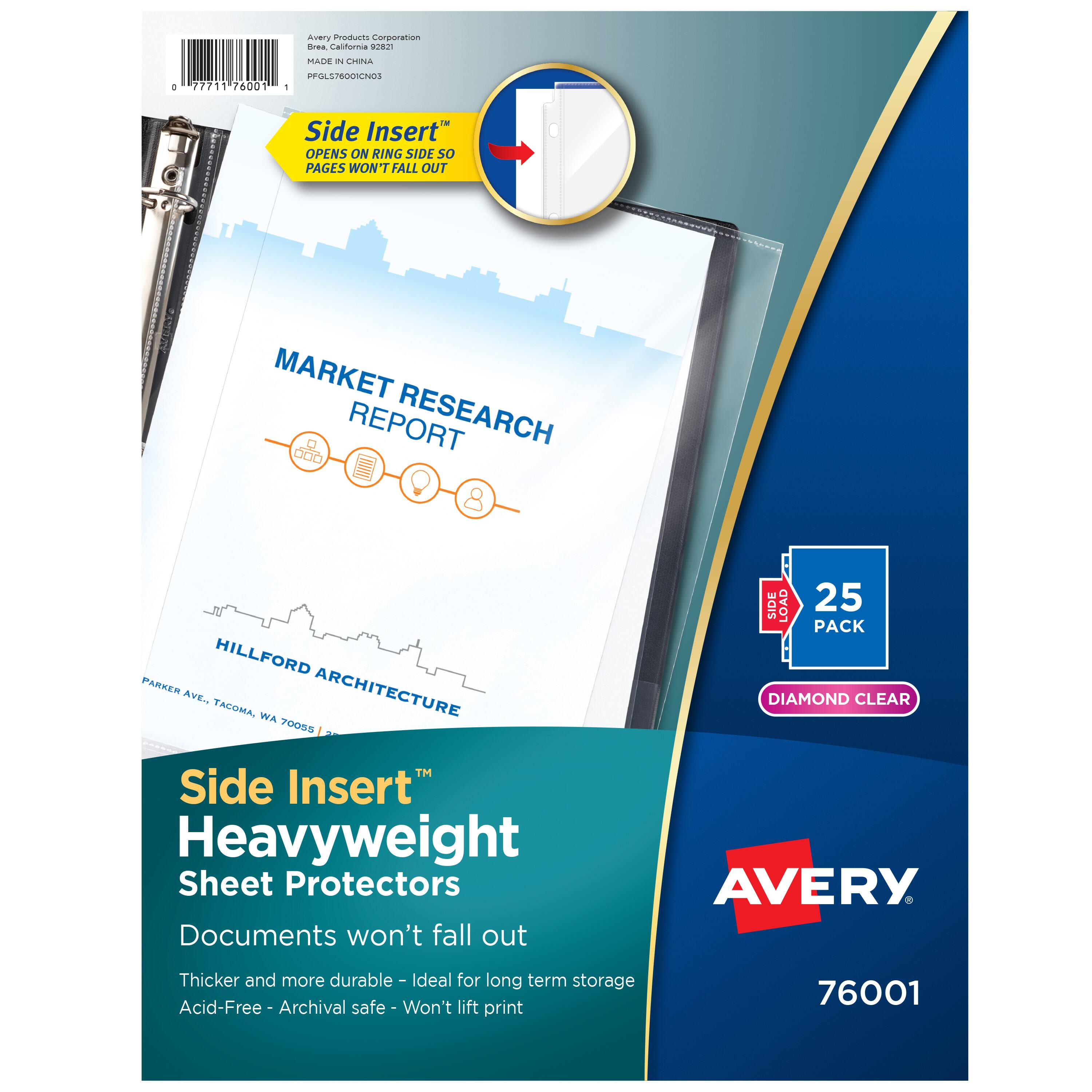 Avery Products Corporation  
MADE IN CHINA  
76001  
PFL578001003  

Side Insert™  
OPENS ON RING SIDE SO PAGES WON'T FALL OUT  

MARKET RESEARCH REPORT  
HILLFORD ARCHITECTURE  
PARKER AVE, TACOMA, WA 70005  

Side Insert™  
Heavyweight Sheet Protectors  
Documents won't fall out  
Thicker and more durable - Ideal for long term storage  
Acid-Free - Archival safe - Won't lift print  

25 PACK  
DIAMOND CLEAR  

AVERY  
76001