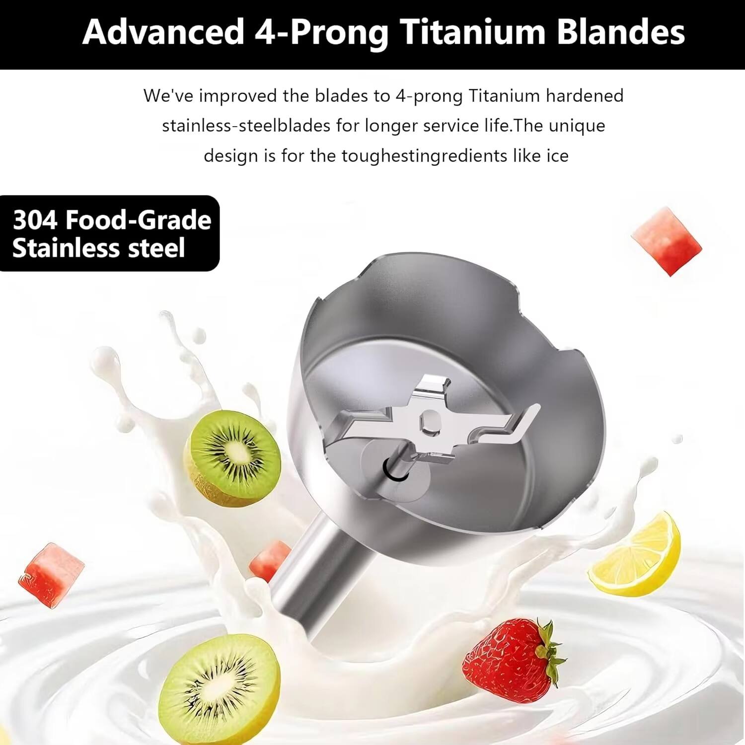 Advanced 4-Prong Titanium Blades

We've improved the blades to 4-prong Titanium hardened stainless-steel blades for longer service life. The unique design is for the toughest ingredients like ice.

304 Food-Grade Stainless Steel