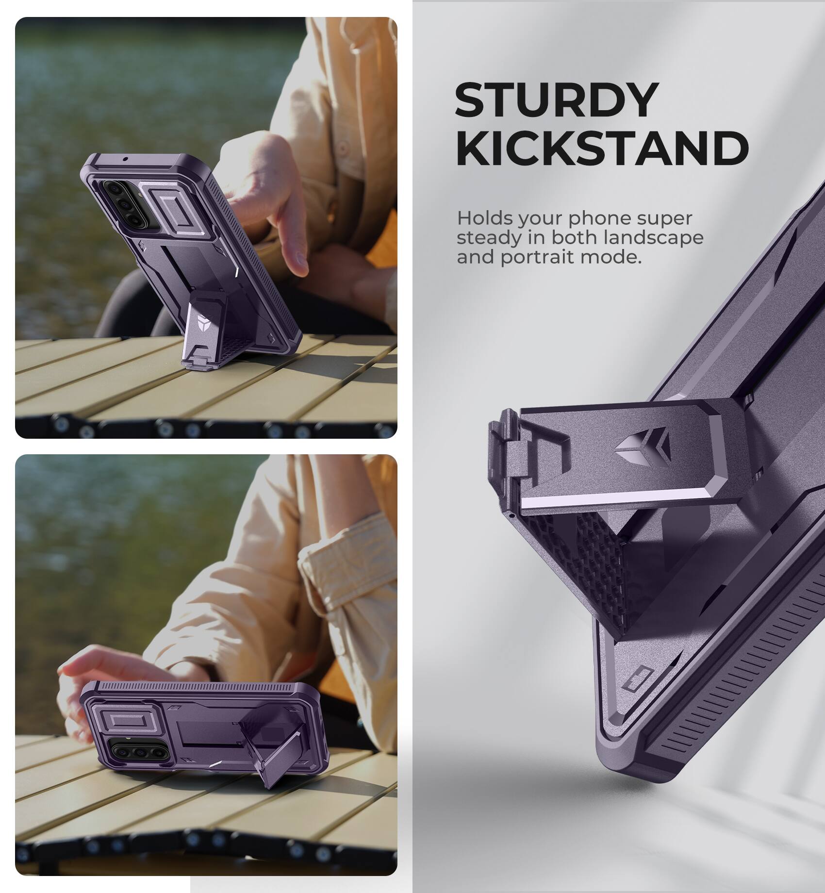 STURDY KICKSTAND  
Holds your phone super steady in both landscape and portrait mode.