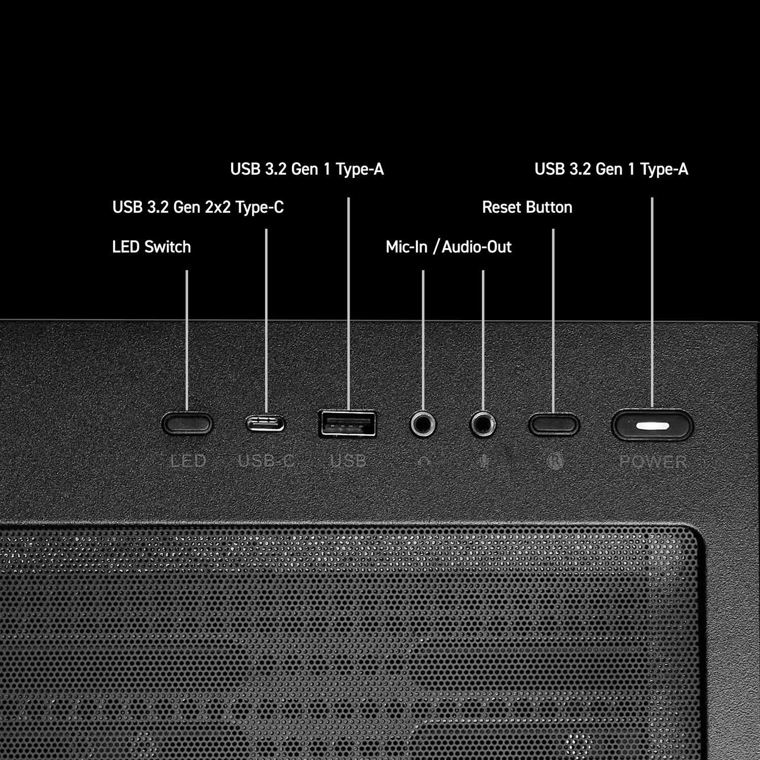 USB 3.2 Gen 1 Type-A  
USB 3.2 Gen 1 Type-A  
USB 3.2 Gen 2x2 Type-C  
LED Switch  
Mic-In / Audio-Out  
Reset Button  
POWER  

LED  
USB-C  
USB