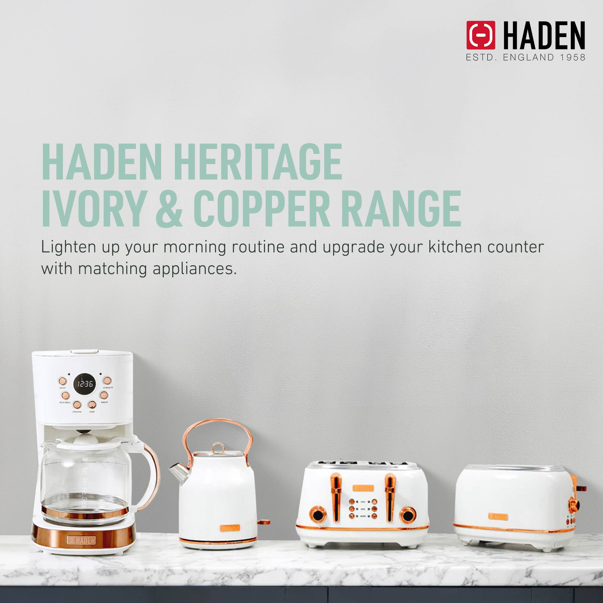 HADEN HERITAGE IVORY & COPPER RANGE

Lighten up your morning routine and upgrade your kitchen counter with matching appliances.

HADEN
ESTD. ENGLAND 1958
