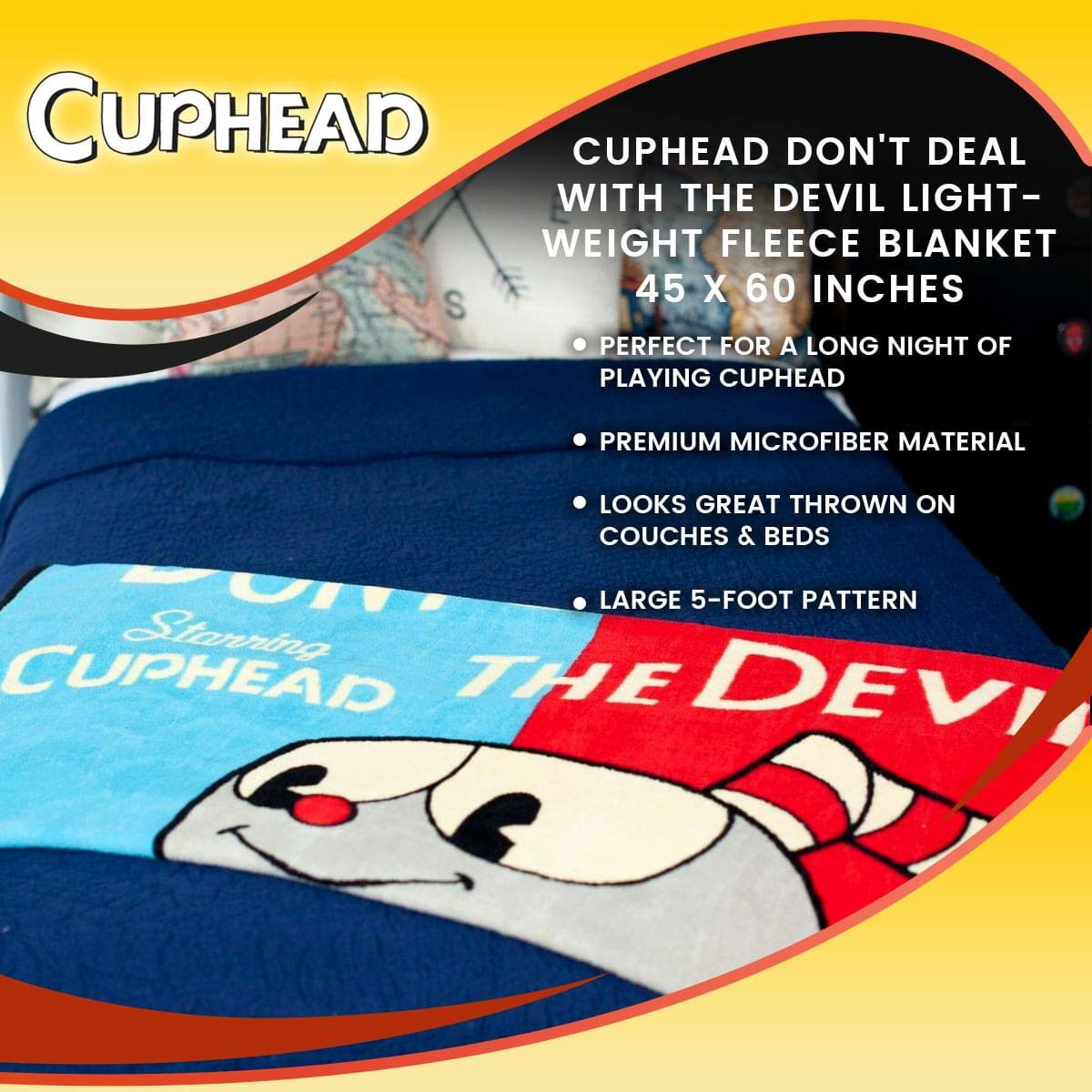 CUPHEAD DON'T DEAL WITH THE DEVIL LIGHT-WEIGHT FLEECE BLANKET 45 X 60 INCHES  
- PERFECT FOR A LONG NIGHT OF PLAYING CUPHEAD  
- PREMIUM MICROFIBER MATERIAL  
- LOOKS GREAT THROWN ON COUCHES & BEDS  
- LARGE 5-FOOT PATTERN  

Starring CUPHEAD THE DEVIL