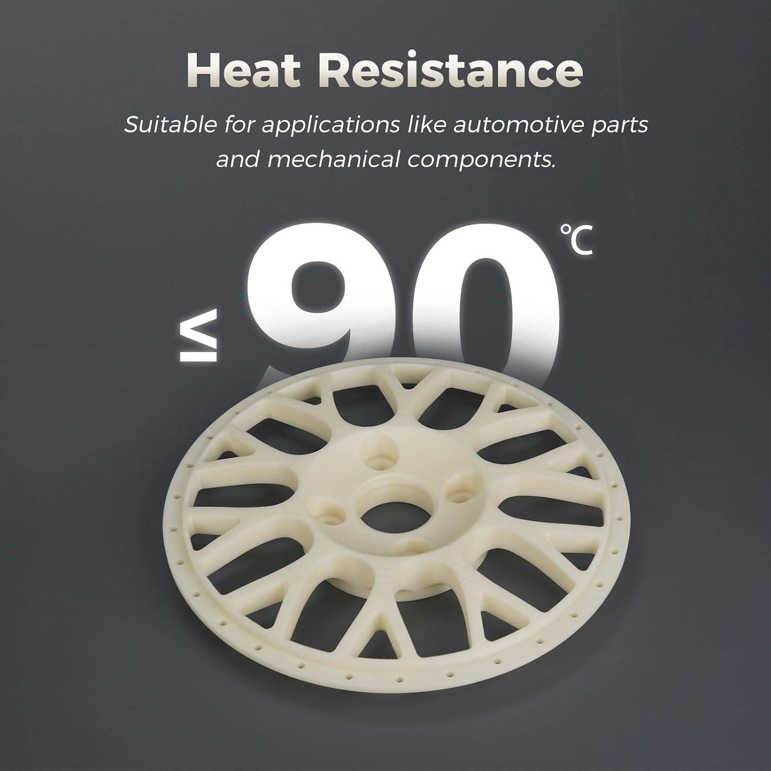 Heat Resistance  
Suitable for applications like automotive parts and mechanical components.  
90°C
