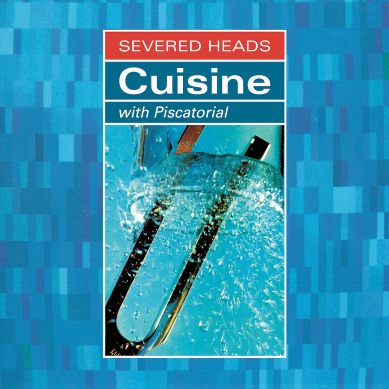 SEVERED HEADS  
Cuisine  
with Piscatorial