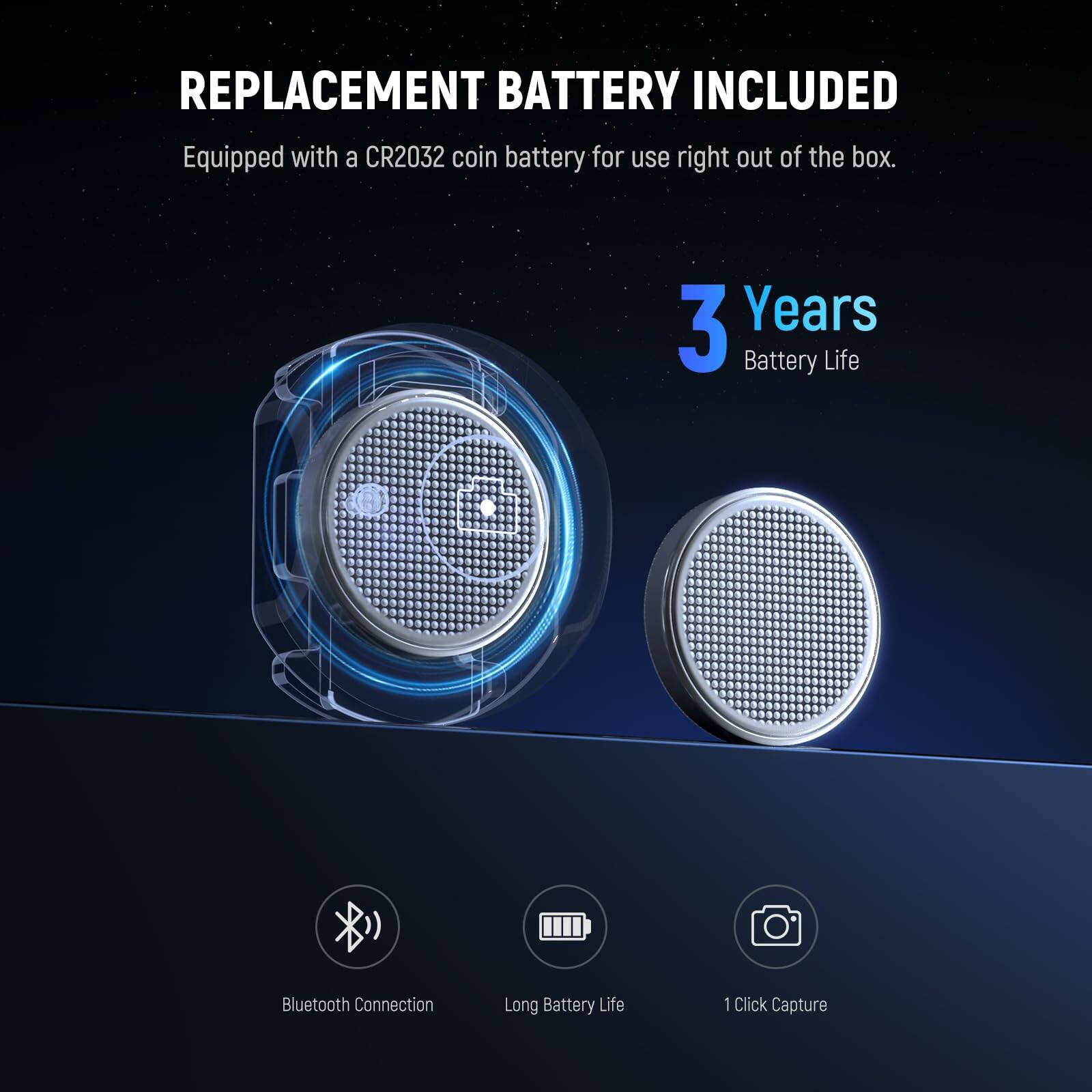 REPLACEMENT BATTERY INCLUDED  
Equipped with a CR2032 coin battery for use right out of the box.  

3 Years Battery Life  

Bluetooth Connection  
Long Battery Life  
1 Click Capture