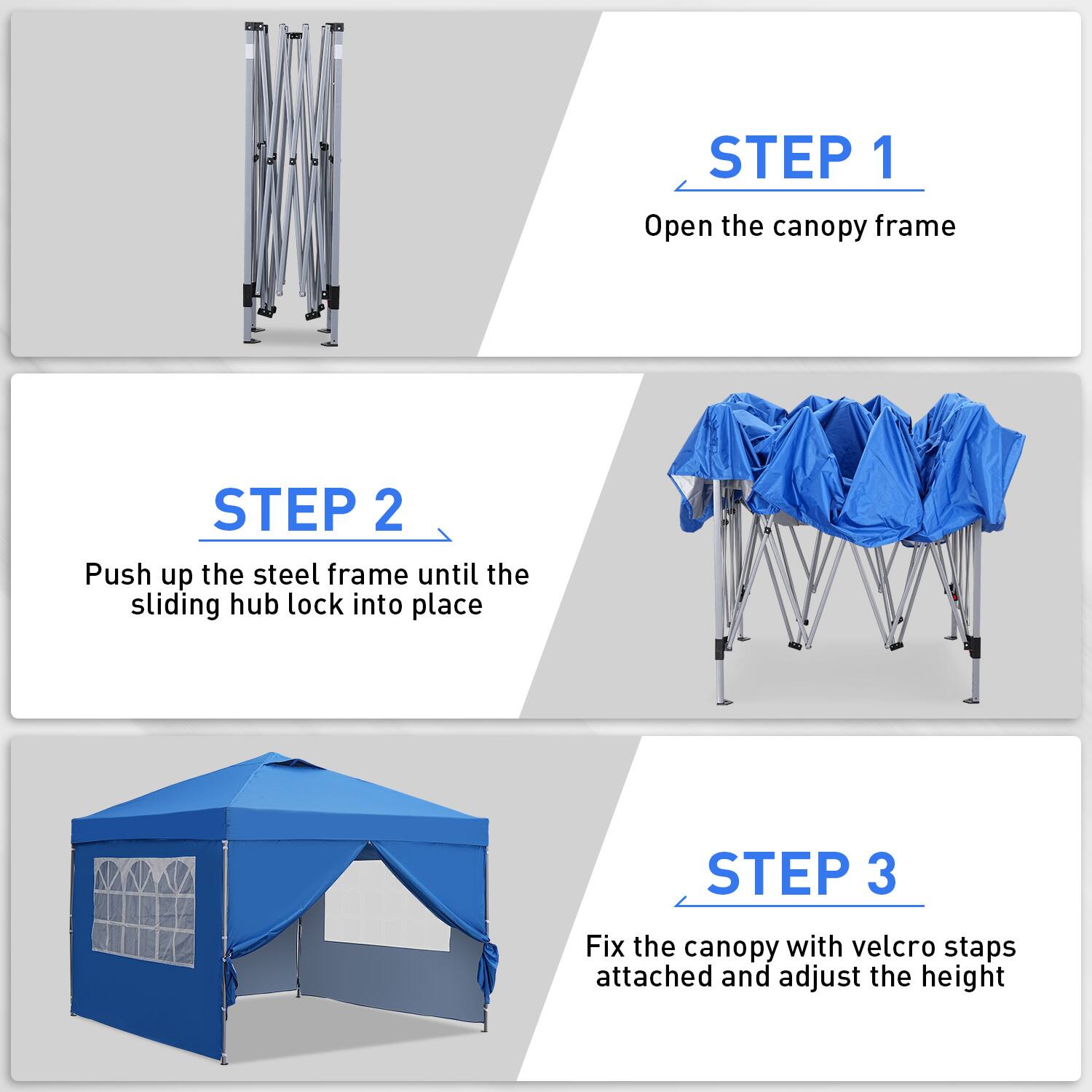 STEP 1: Open the canopy frame
STEP 2: Push up the steel frame until the sliding hub lock into place
STEP 3: Fix the canopy with velcro staps attached and adjust the height