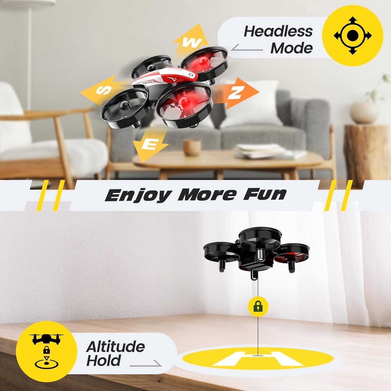 W
Headless Mode
S
100%
Z
E
Enjoy More Fun
I
Altitude Hold
H