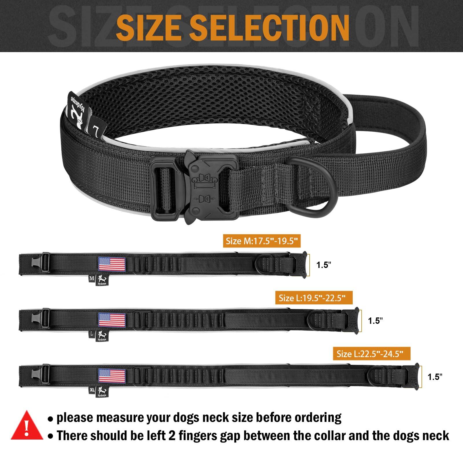 **SIZE SELECTION**

- Size M: 17.5" - 19.5"  
  1.5"

- Size L: 19.5" - 22.5"  
  1.5"

- Size XL: 22.5" - 24.5"  
  1.5"

- Please measure your dog's neck size before ordering.
- There should be left 2 fingers gap between the collar and the dog's neck.