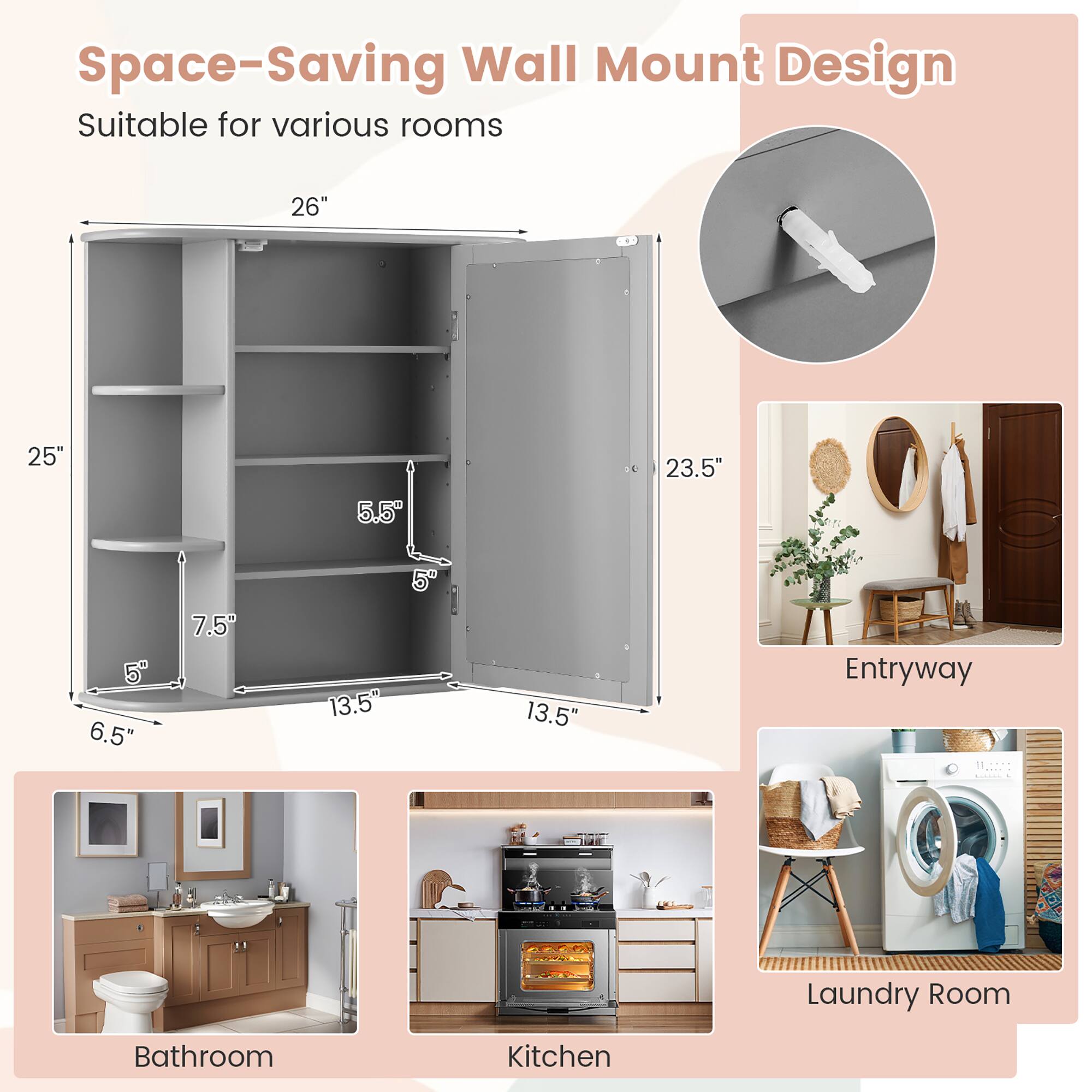 Space-Saving Wall Mount Design  
Suitable for various rooms  

26"  
25"  
5.5"  
23.5"  
5"  
6.5"  
7.5"  
13.5"  
5"  
13.5"  

Entryway  
Laundry Room  
Bathroom  
Kitchen