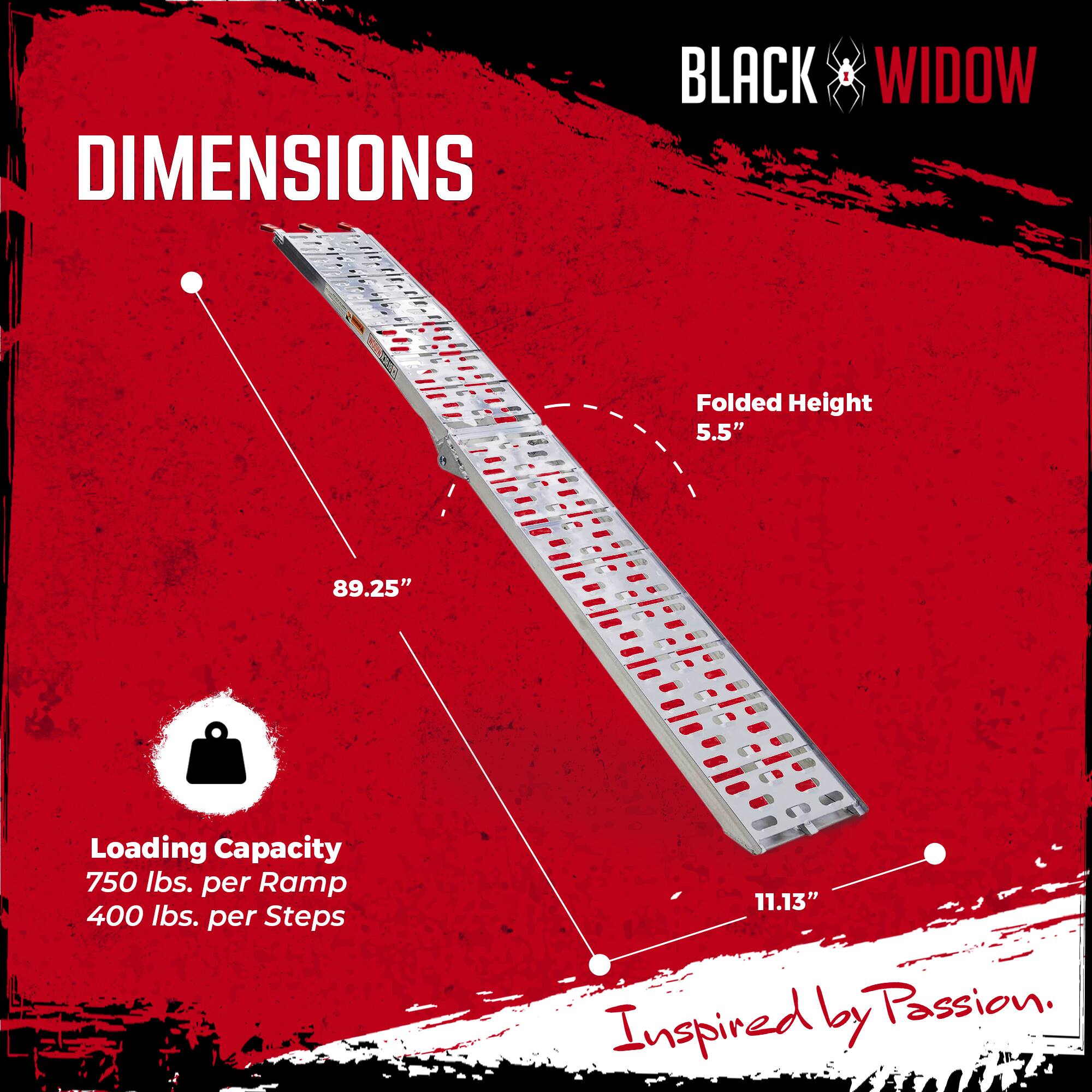 **DIMENSIONS**

- **Folded Height:** 5.5"
- **Length:** 89.25"
- **Width:** 11.13"

**Loading Capacity:**
- 750 lbs. per Ramp
- 400 lbs. per Steps

**Inspired by Passion.**

**BLACK WIDOW**