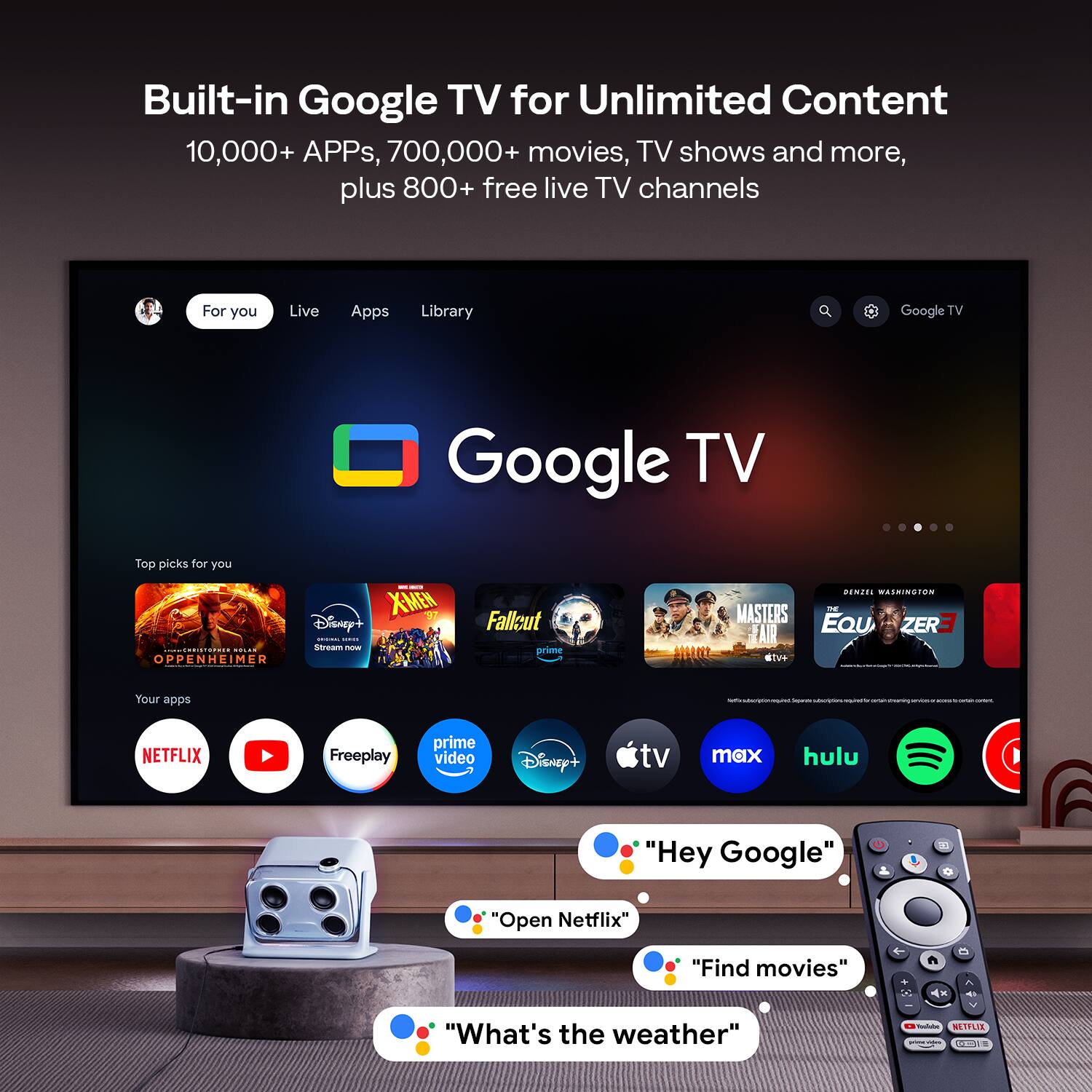 Built-in Google TV for Unlimited Content  
10,000+ APPs, 700,000+ movies, TV shows and more, plus 800+ free live TV channels  

For you  
Live  
Apps  
Library  

Top picks for you  
- Oppenheimer  
- Disney+  
- XMEW  
- Fallout  
- Masters  
- EQUZER  

Your apps  
- NETFLIX  
- Prime Video  
- Disney+  
- tv max  
- Hulu  

"Hey Google"  
"Open Netflix"  
"Find movies"  
"What's the weather"
