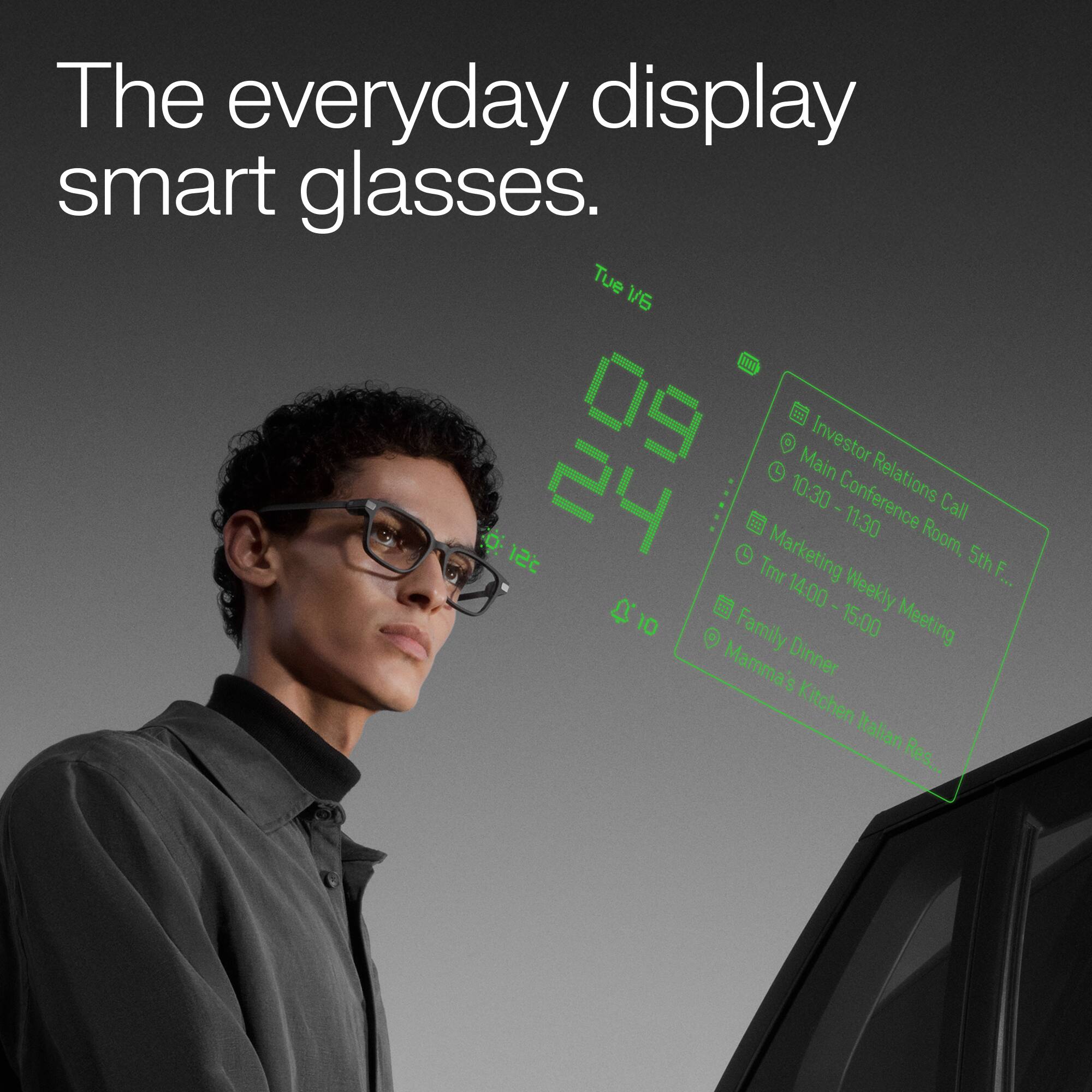 The everyday display smart glasses.  
Tue 1/6 09 10:30 Main Investor Relations 121 24  
Tmr Marketing Conference 11:30 Room, Call 5th F.  
22 03 14:00 15:00 Weekly Meeting 10  
Family Mamma's! Dinner Kitchen Italian Res...