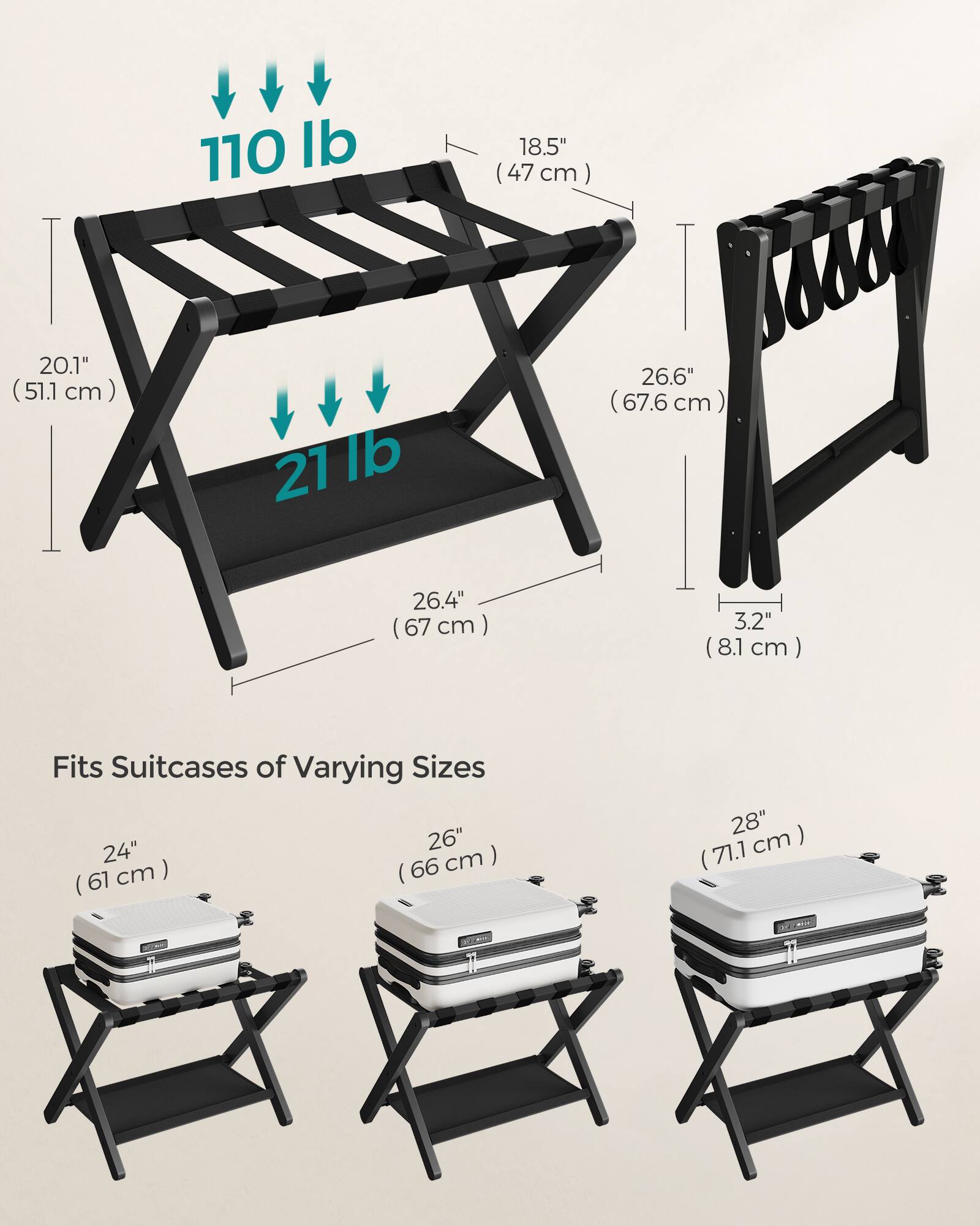 110 lb  
18.5" (47 cm)  
20.1" (51.1 cm)  
27 lb  
26.6" (67.6 cm)  
26.4" (67 cm)  
3.2" (8.1 cm)  

Fits Suitcases of Varying Sizes  
24" (61 cm)  
26" (66 cm)  
28" (71.1 cm)