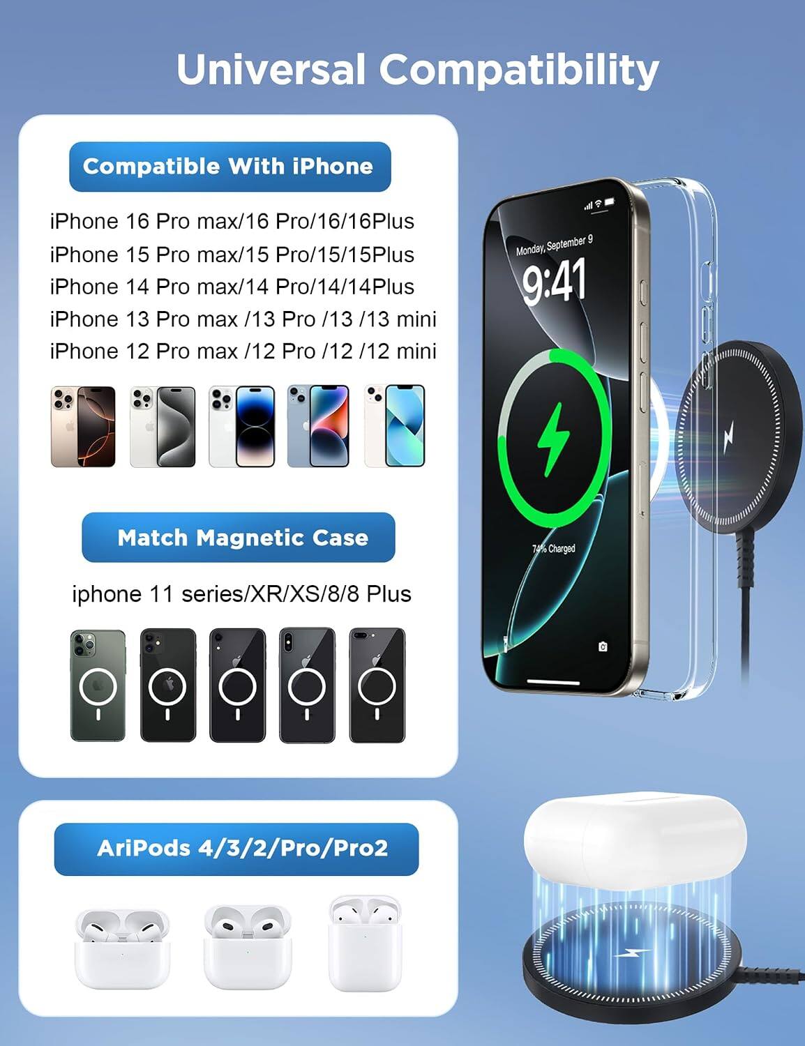 Universal Compatibility

Compatible With iPhone
iPhone 16 Pro max/16 Pro/16/16Plus
iPhone 15 Pro max/15 Pro/15/15Plus
iPhone 14 Pro max/14 Pro/14/14Plus
iPhone 13 Pro max /13 Pro /13 /13 mini
iPhone 12 Pro max 12/ Pro /12 12/ mini

Match Magnetic Case
iphone 11 series/XR/XS/8/8 Plus

AriPods 4/3/2/Pro/Pro2