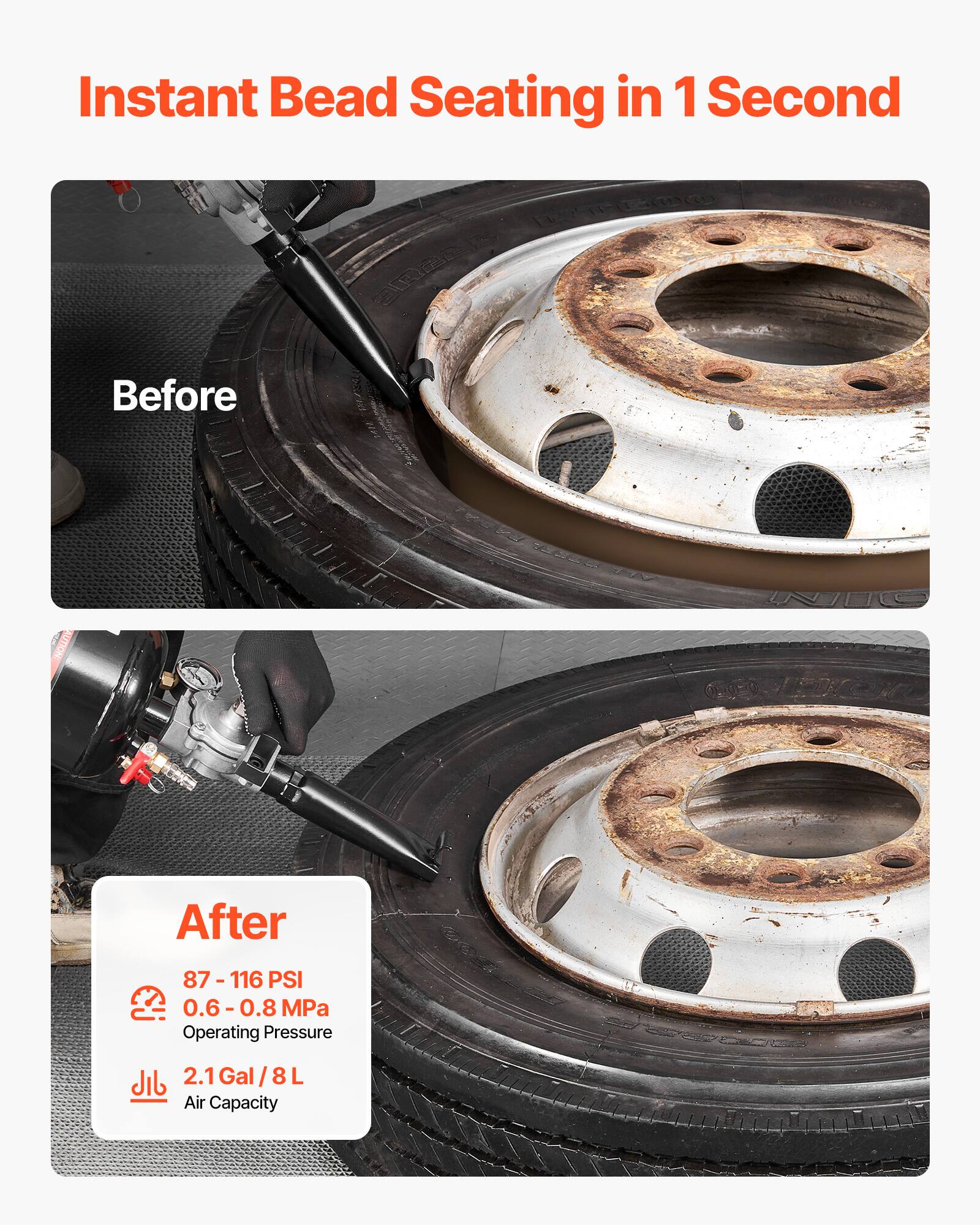Instant Bead Seating in 1 Second

Before

After

87 - 116 PSI  
0.6 - 0.8 MPa  
Operating Pressure

2.1 Gal / 8 L  
Air Capacity
