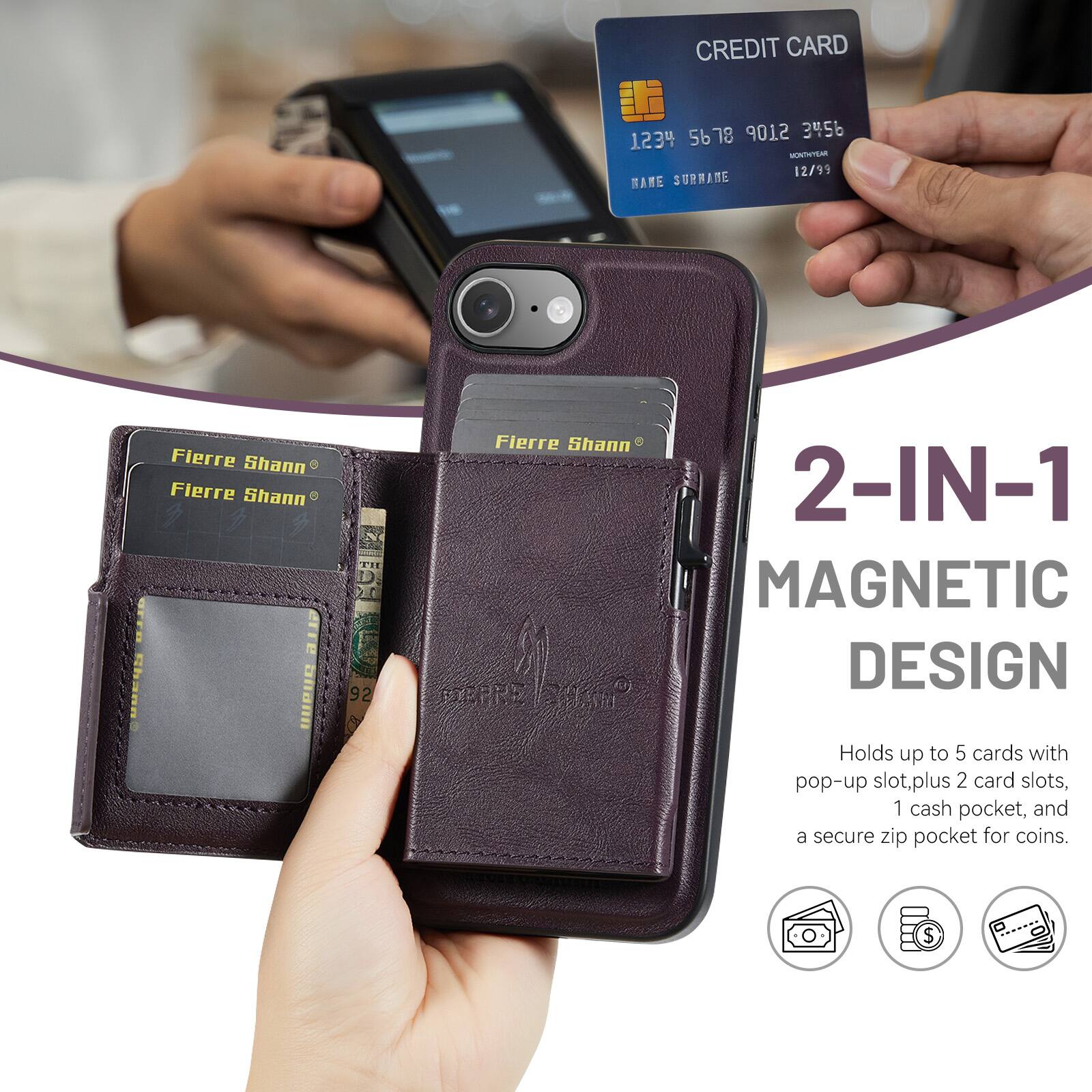 CREDIT CARD 5678 9012 3456 1234  
TVYEAR 12/99  
MAME SURNAME  
Fierre Shann  
Fierre Shann  
22_ THE arfa P Rh3Ans  
hann 92  
Fierre Shann  

2-IN-1 MAGNETIC DESIGN  
Holds up to 5 cards with pop-up slot, plus 2 card slots, 1 cash pocket, and a secure zip pocket for coins.