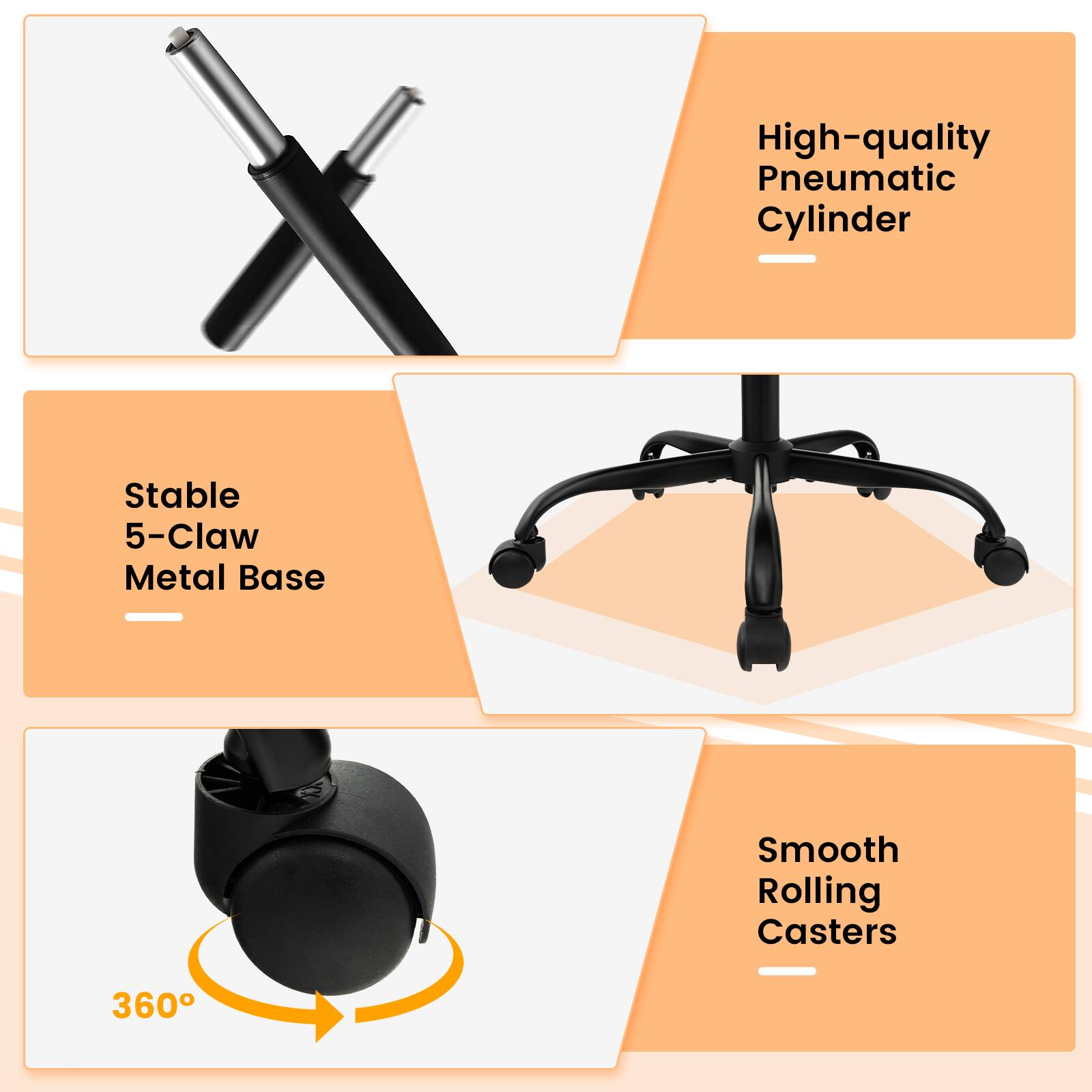 High-quality Pneumatic Cylinder  
Stable 5-Claw Metal Base  
Smooth Rolling Casters 360°