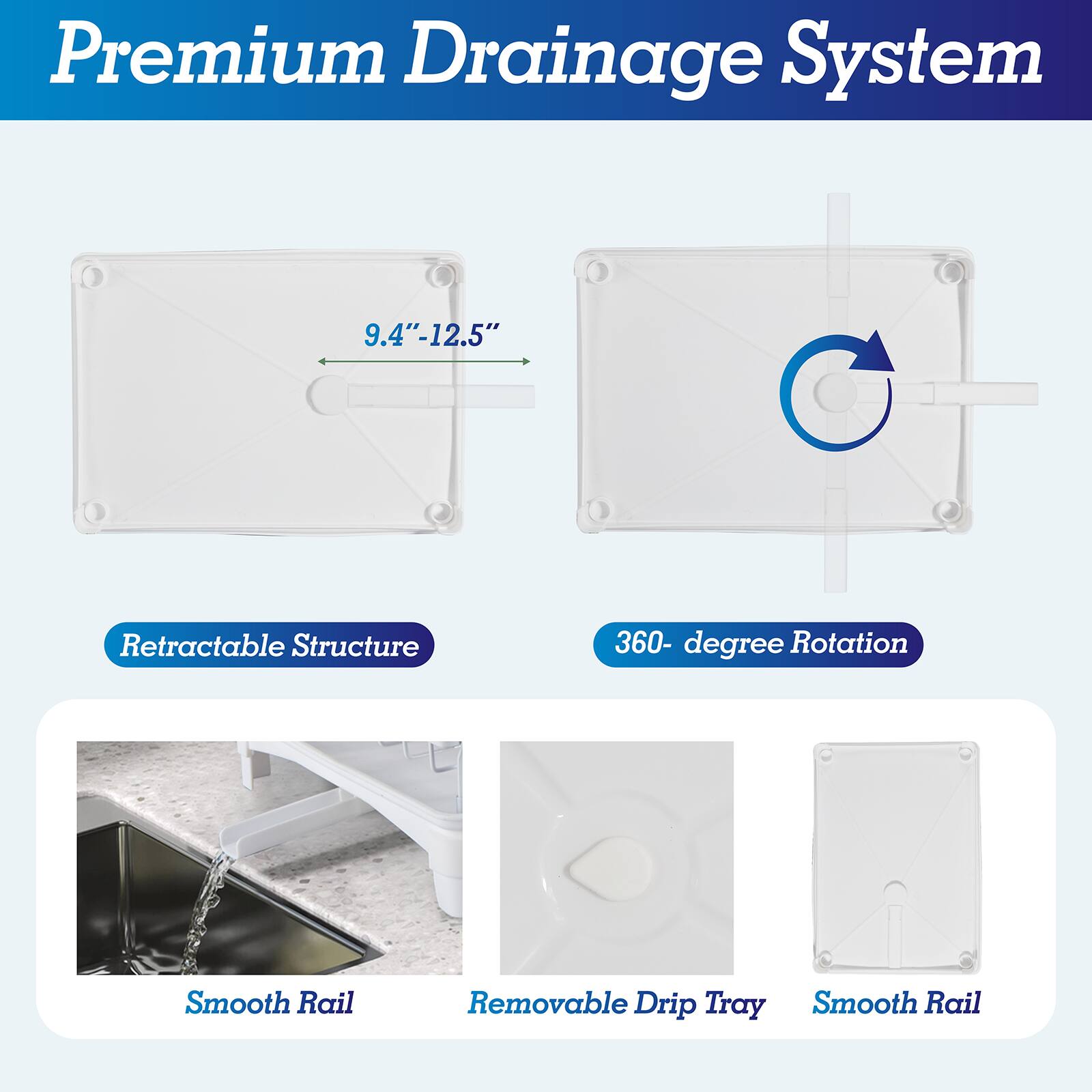 Premium Drainage System

- 9.4"-12.5"
- Retractable Structure
- 360-degree Rotation
- Smooth Rail
- Removable Drip Tray
- Smooth Rail