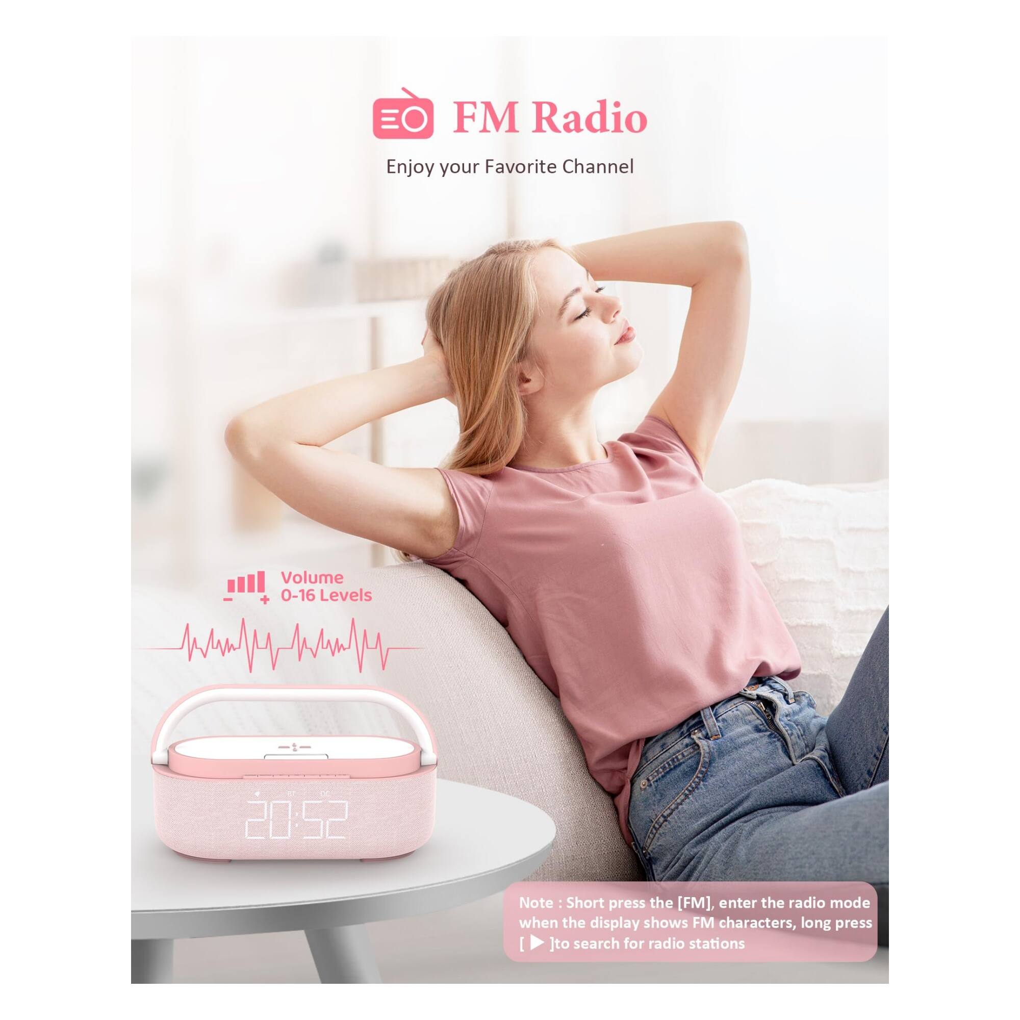 EO FM Radio  
Enjoy your Favorite Channel  

Volume 0-16 Levels  

Note: Short press the [FM], enter the radio mode when the display shows FM characters, long press [ ] to search for radio stations
