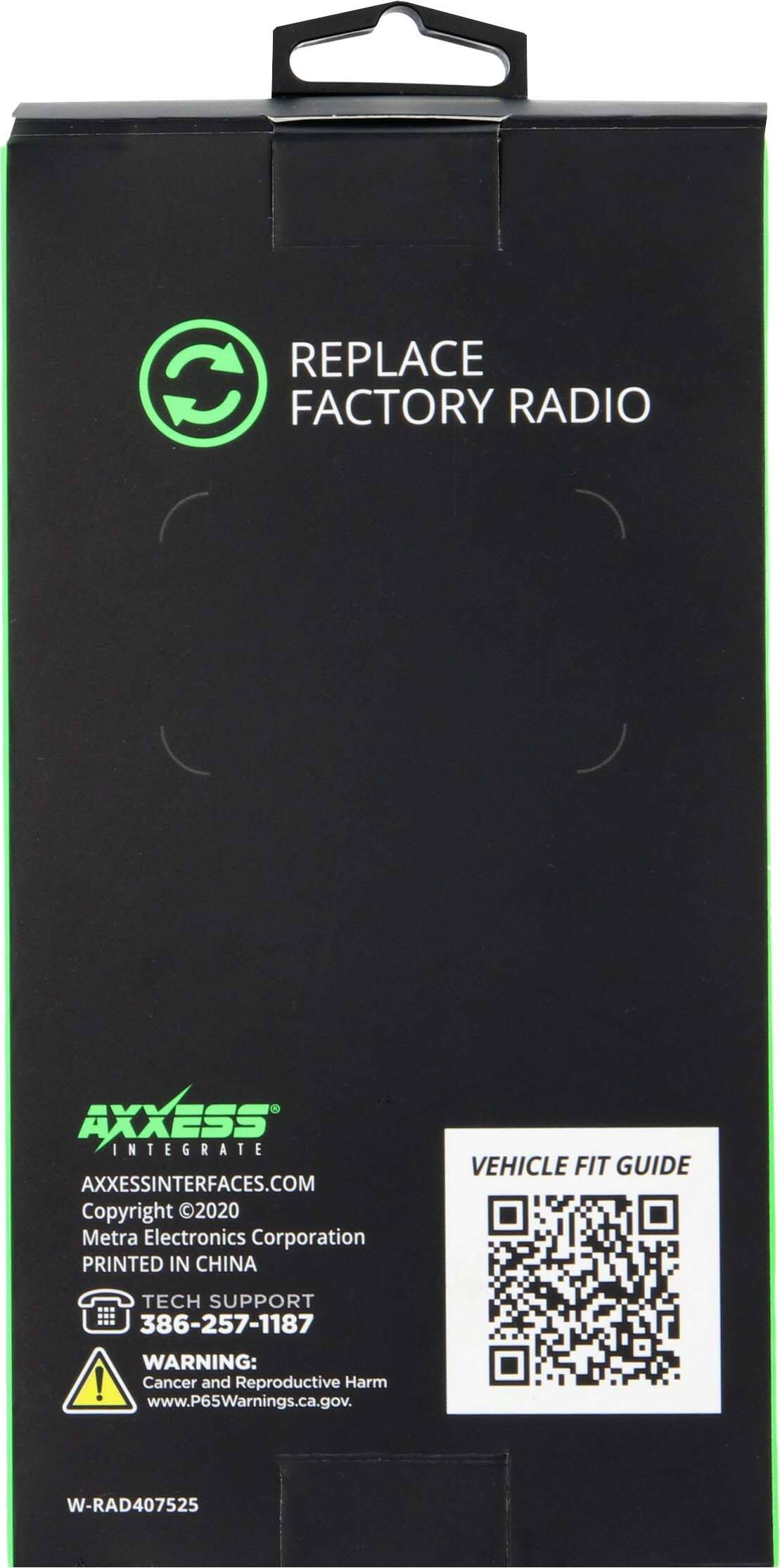 REPLACE C FACTORY RADIO XXESS INTEGRATE AXXESSINTERFACES.COM Copyright 2020 Metra Electronics Corporation PRINTED IN CHINA VEHICLE FIT GUIDE TECH SUPPORT 386-257-1187 WARNING: Cancer and Reproductive Harm www.P65Warnings.ca.gov. W-RAD407525