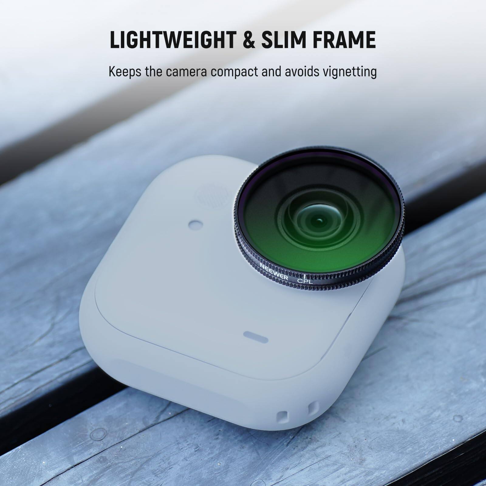 LIGHTWEIGHT & SLIM FRAME  
Keeps the camera compact and avoids vignetting