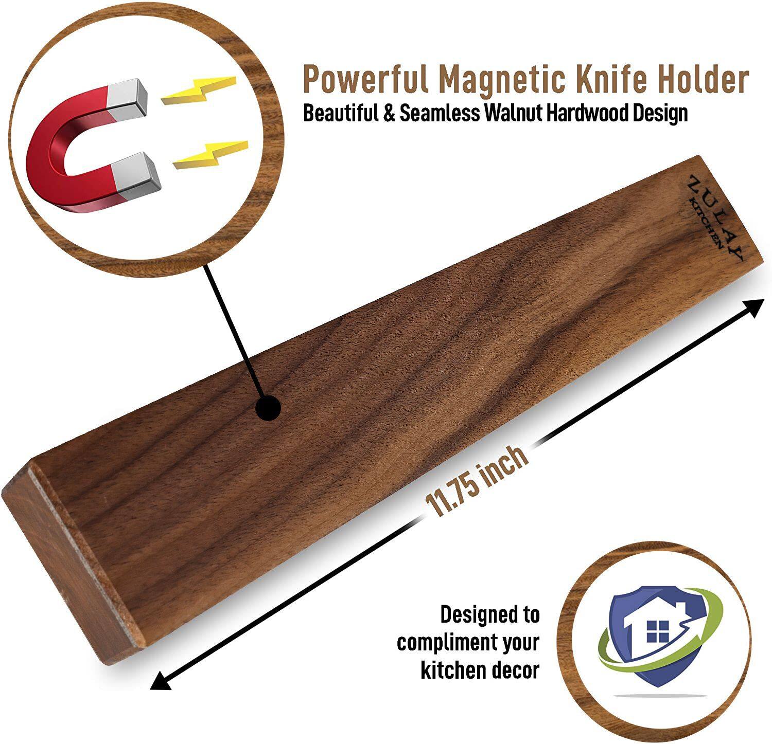 Powerful Magnetic Knife Holder
Beautiful & Seamless Walnut Hardwood Design
ZULAL KITCHEN
11.75 inch
Designed to complement your kitchen decor