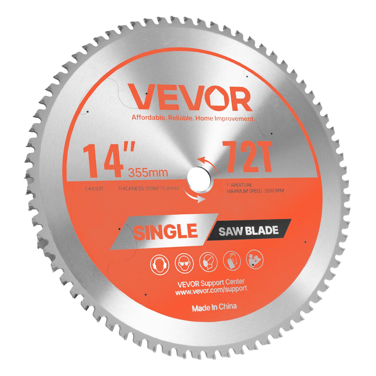 VEVOR  
Affordable. Reliable. Home Improvement.  

14" 355mm  
72T  
1 APERTURE  
THICKNESS: 0.094" (2.4mm)  
MAXIMUM SPEED: 3500 RPM  

SINGLE SAW BLADE  

VEVOR Support Center  
www.vevor.com/support  

Made in China