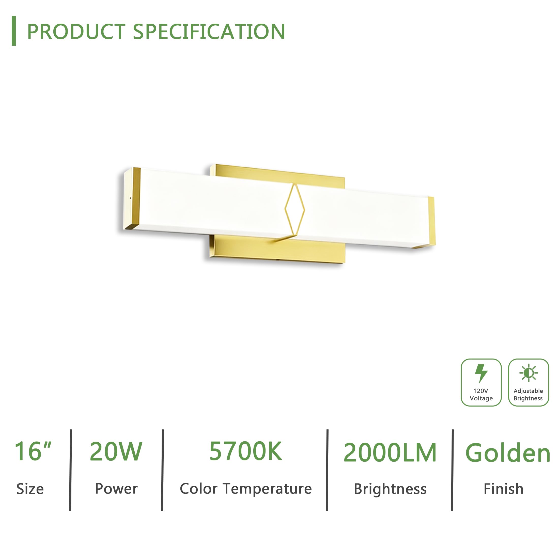 PRODUCT SPECIFICATION

- Size: 16"
- Power: 20W
- Color Temperature: 5700K
- Brightness: 2000LM
- Finish: Golden

120V Voltage
Adjustable Brightness