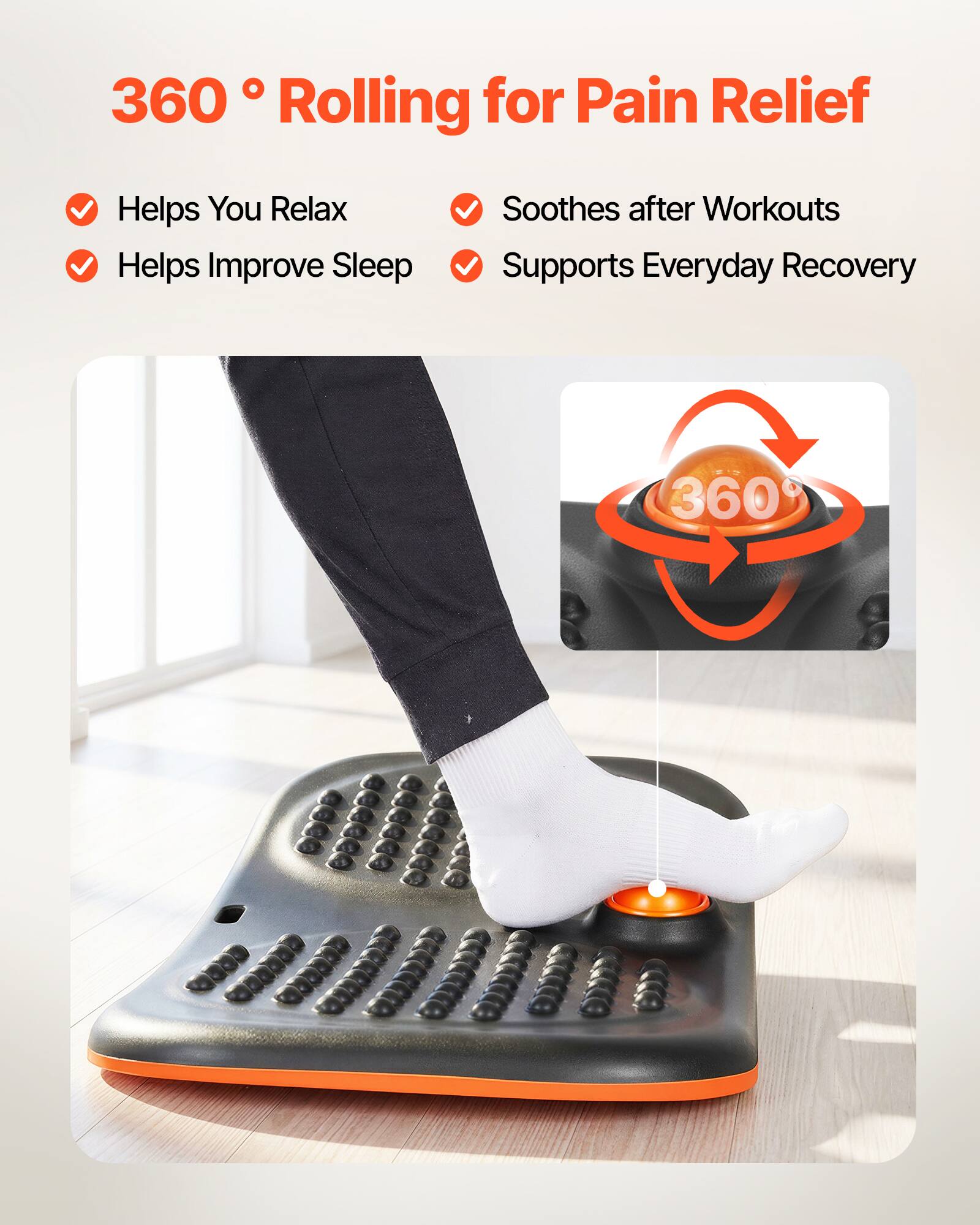 360° Rolling for Pain Relief

- Helps You Relax
- Helps Improve Sleep
- Soothes after Workouts
- Supports Everyday Recovery