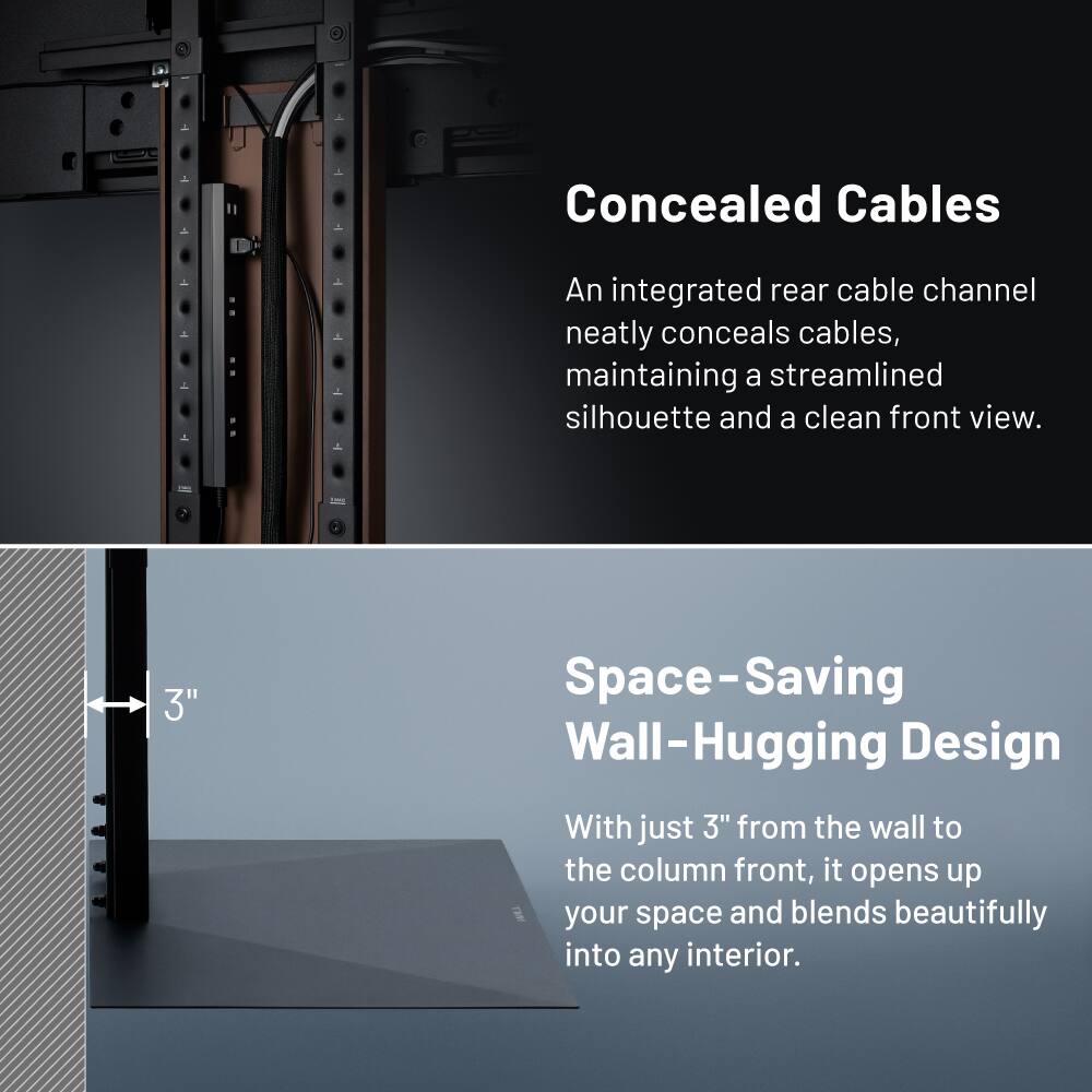 Concealed Cables  
An integrated rear cable channel neatly conceals cables, maintaining a streamlined silhouette and a clean front view.

Space-Saving Wall-Hugging Design  
With just 3" from the wall to the column front, it opens up your space and blends beautifully into any interior.