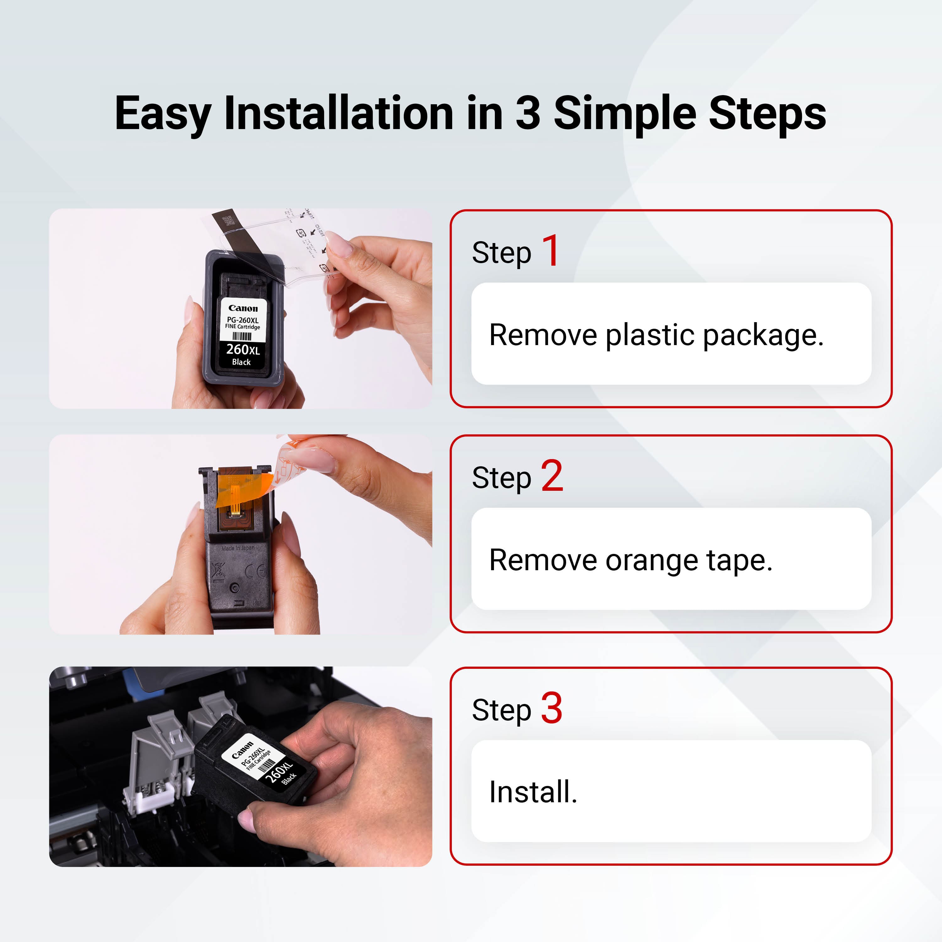 Easy Installation in 3 Simple Steps:
1. Remove plastic package: Canon P-200KL i a 260X Back.
2. Remove orange tape.
3. Install.