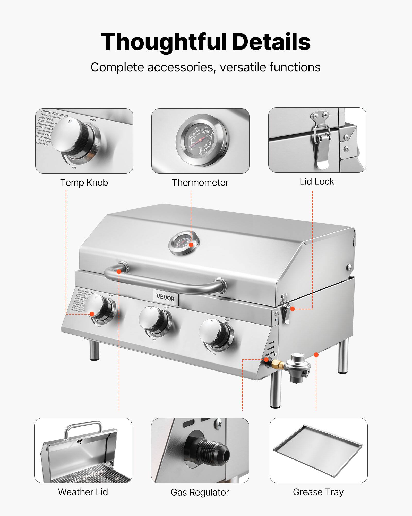 Thoughtful Details  
Complete accessories, versatile functions  

- Temp Knob  
- Thermometer  
- Lid Lock  
- Weather Lid  
- Gas Regulator  
- Grease Tray
