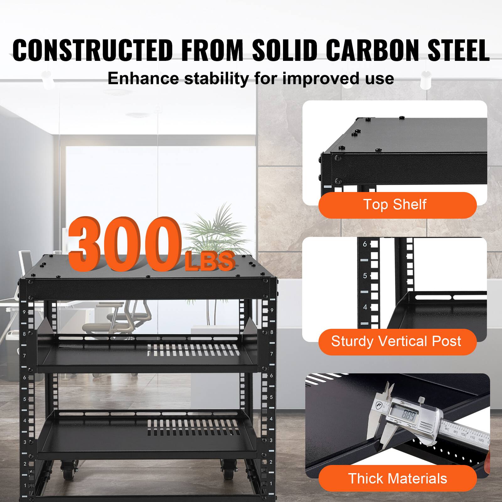 CONSTRUCTED FROM SOLID CARBON STEEL  
Enhance stability for improved use  

300 LBS  

Top Shelf  
Sturdy Vertical Post  
Thick Materials