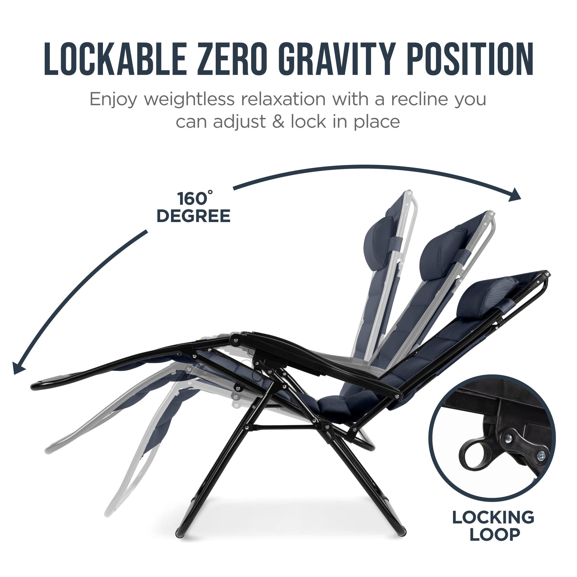 LOCKABLE ZERO GRAVITY POSITION

Enjoy weightless relaxation with a recline you can adjust & lock in place

160° DEGREE

LOCKING LOOP