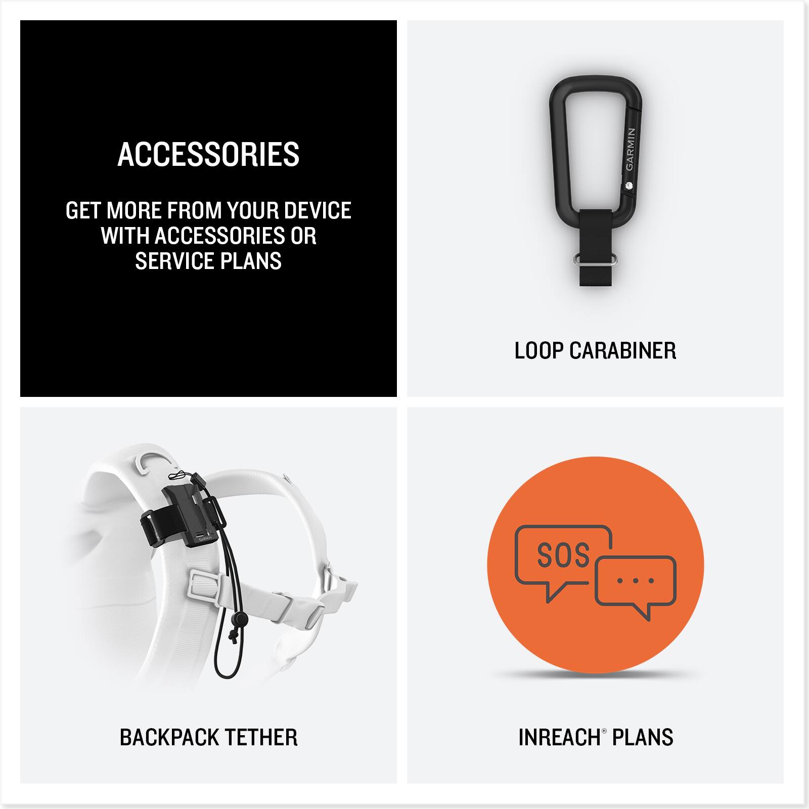 ACCESSORIES  
GET MORE FROM YOUR DEVICE WITH ACCESSORIES OR SERVICE PLANS  

LOOP CARABINER  

BACKPACK TETHER  

INREACH PLANS